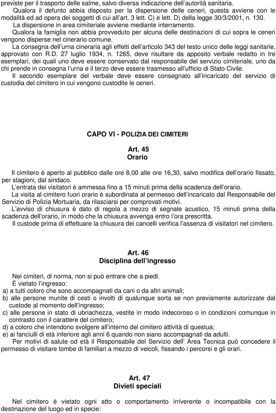 La dispersione in area cimiteriale avviene mediante interramento. Qualora la famiglia non abbia provveduto per alcuna delle destinazioni di cui sopra le ceneri vengono disperse nel cinerario comune.