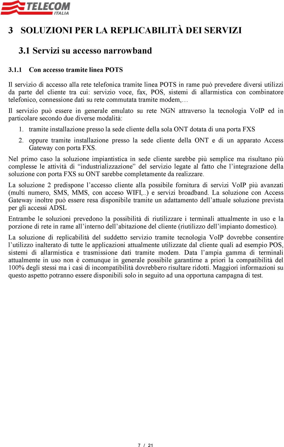 1 Con tramite linea POTS Il servizio di alla rete telefonica tramite linea POTS in rame può prevedere diversi utilizzi da parte del cliente tra cui: servizio voce, fax, POS, sistemi di allarmistica