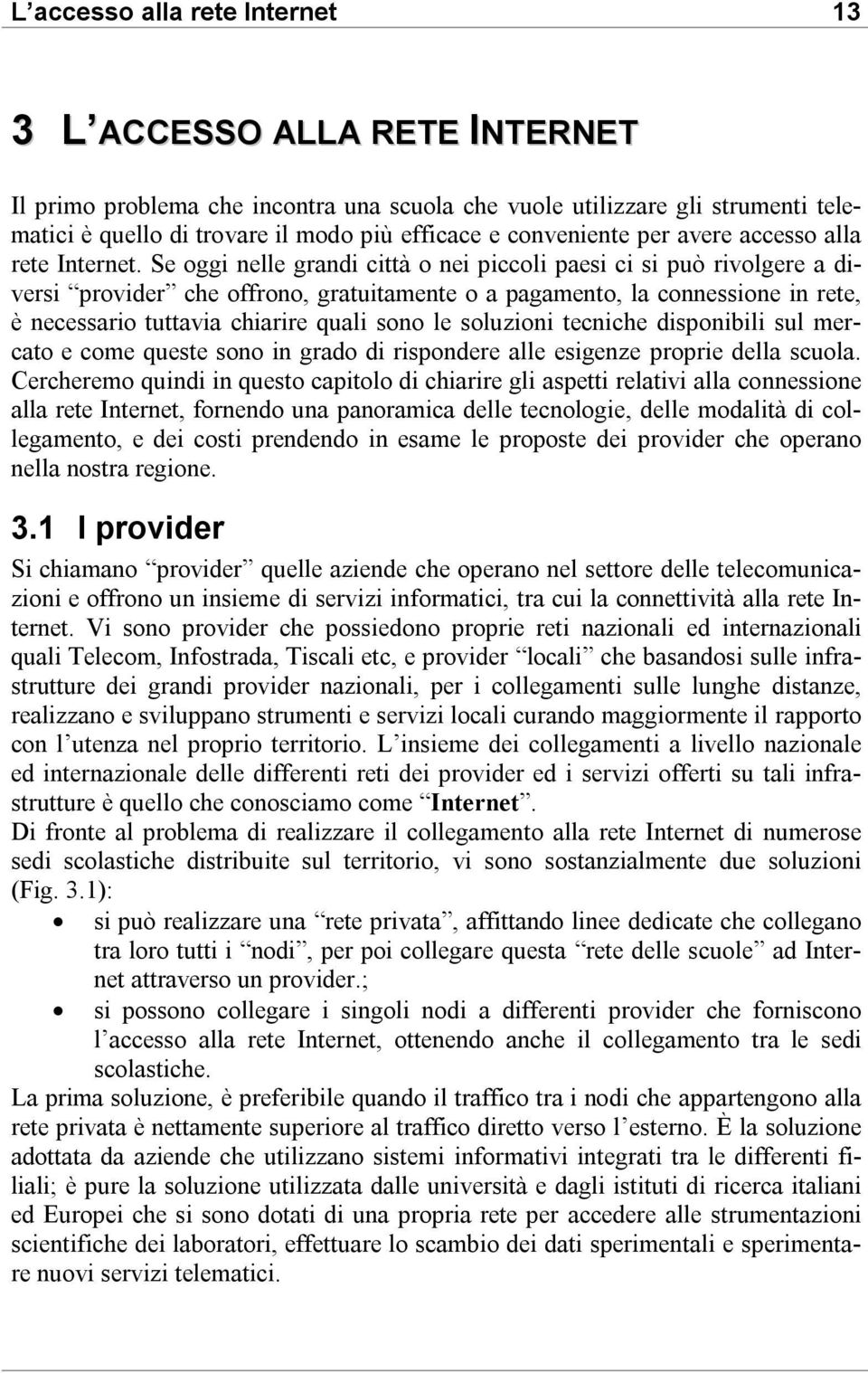 Se oggi nelle grandi città o nei piccoli paesi ci si può rivolgere a diversi provider che offrono, gratuitamente o a pagamento, la connessione in rete, è necessario tuttavia chiarire quali sono le