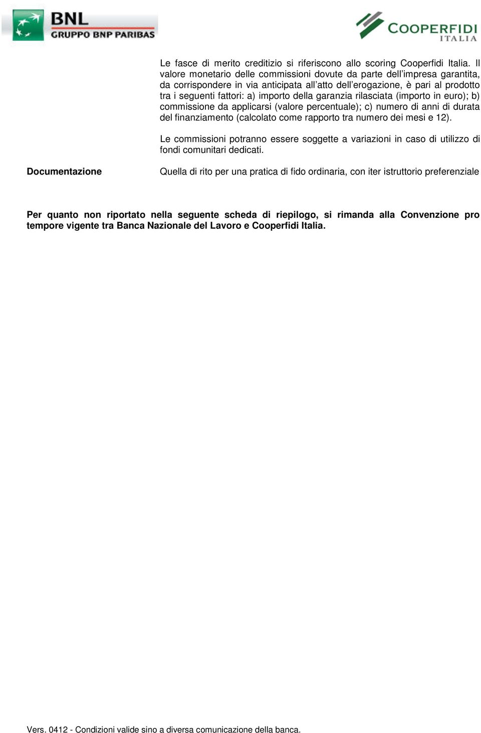 garanzia rilasciata (importo in euro); b) commissione da applicarsi (valore percentuale); c) numero di anni di durata del finanziamento (calcolato come rapporto tra numero dei mesi e 12).