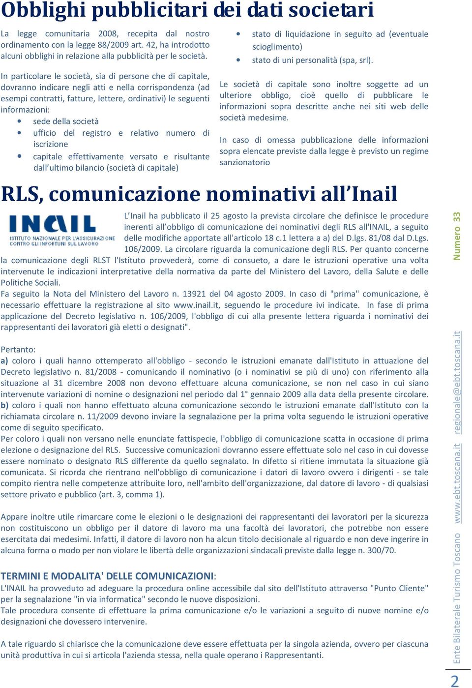 In particolare le società, sia di persone che di capitale, dovranno indicare negli atti e nella corrispondenza (ad esempi contratti, fatture, lettere, ordinativi) le seguenti informazioni: sede della