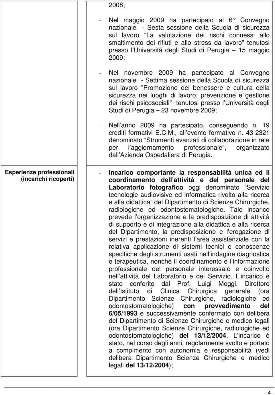 del benessere e cultura della sicurezza nei luoghi di lavoro: prevenzione e gestione dei rischi psicosociali tenutosi presso l Università degli Studi di Perugia 23 novembre 2009; - Nell anno 2009 ha