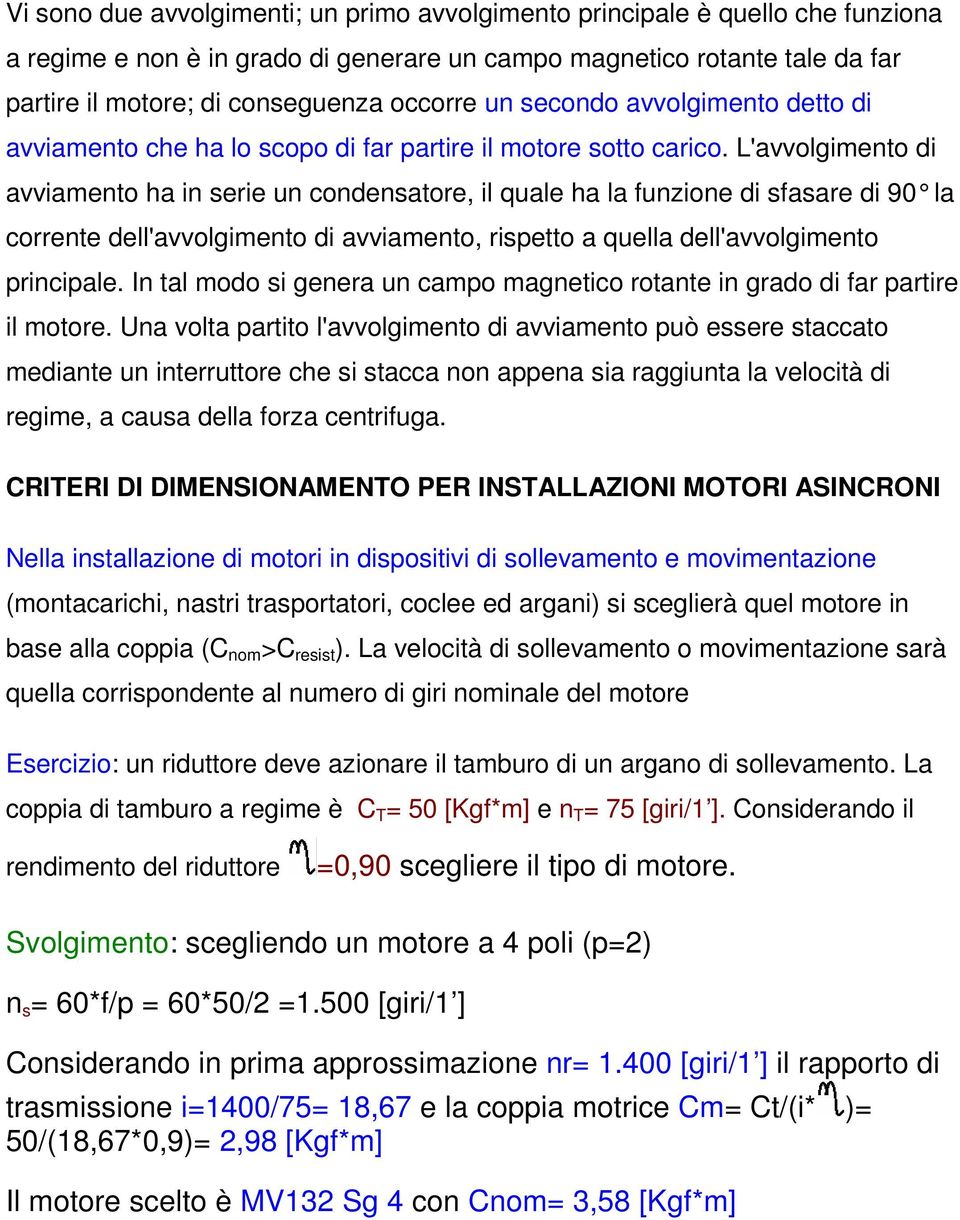 L'avvolgimento di avviamento ha in serie un condensatore, il quale ha la funzione di sfasare di 90 la corrente dell'avvolgimento di avviamento, rispetto a quella dell'avvolgimento principale.