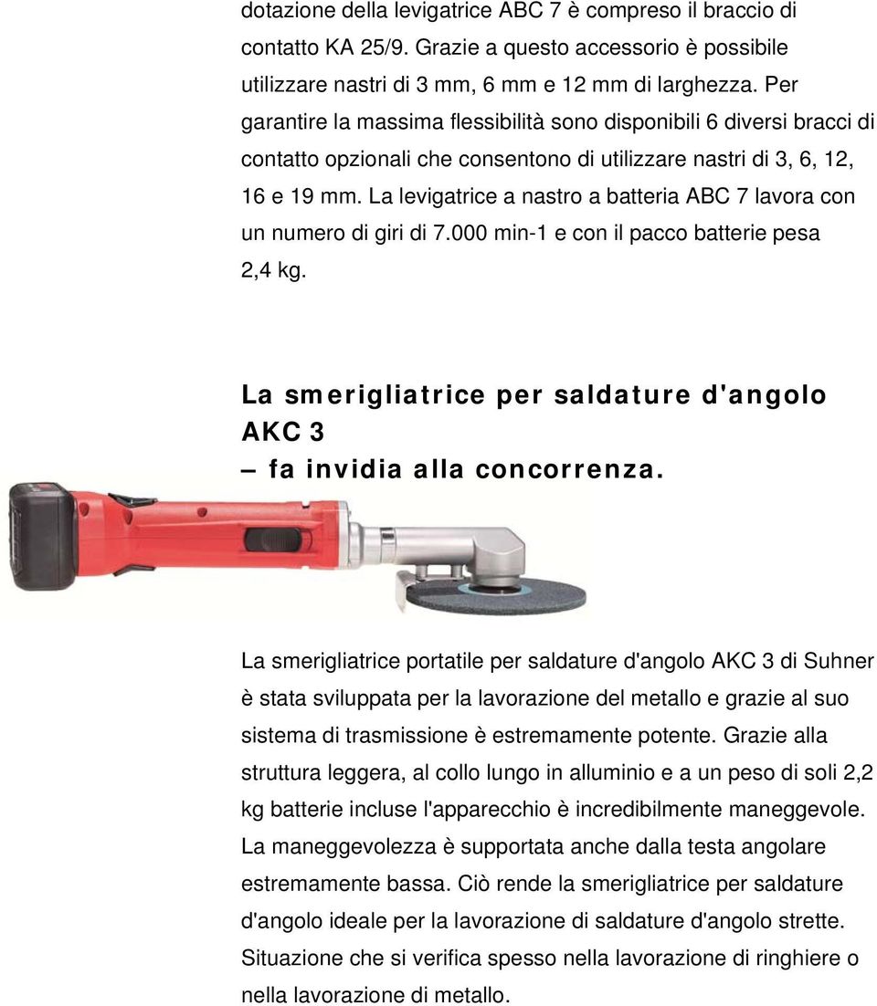 La levigatrice a nastro a batteria ABC 7 lavora con un numero di giri di 7.000 min-1 e con il pacco batterie pesa 2,4 kg. La smerigliatrice per saldature d'angolo AKC 3 fa invidia alla concorrenza.