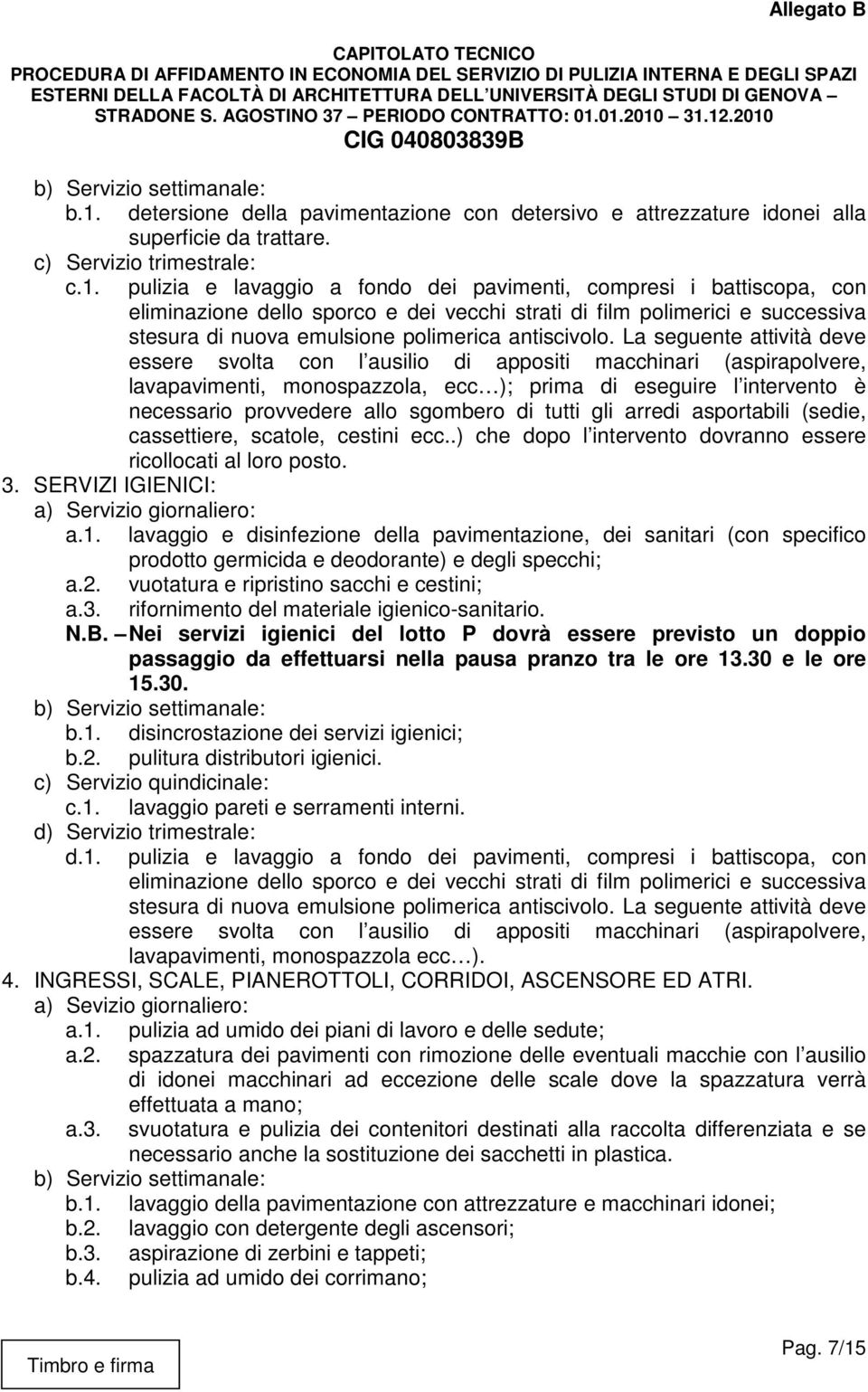 pulizia e lavaggio a fondo dei pavimenti, compresi i battiscopa, con eliminazione dello sporco e dei vecchi strati di film polimerici e successiva stesura di nuova emulsione polimerica antiscivolo.