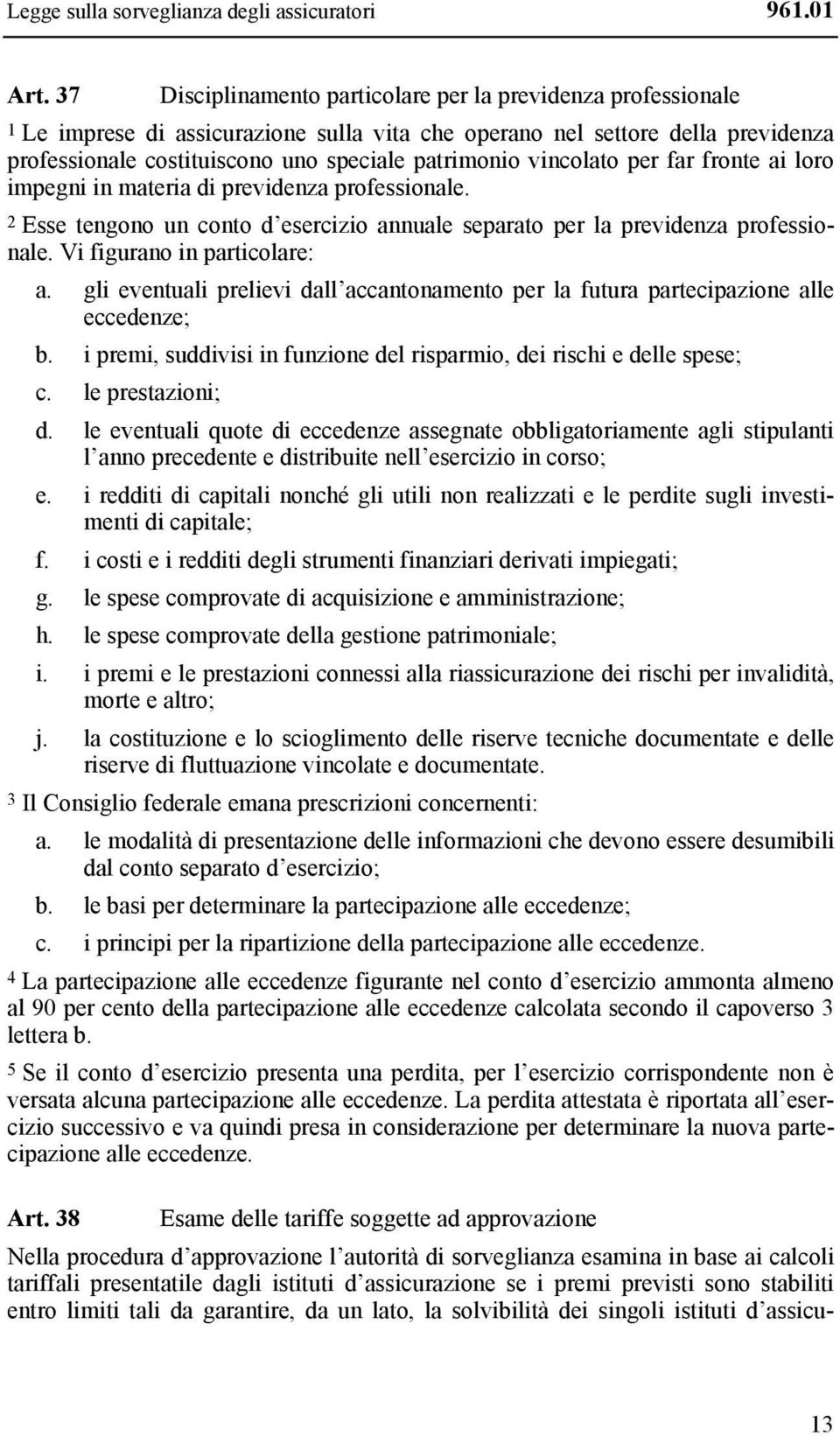 vincolato per far fronte ai loro impegni in materia di previdenza professionale. 2 Esse tengono un conto d esercizio annuale separato per la previdenza professionale. Vi figurano in particolare: a.