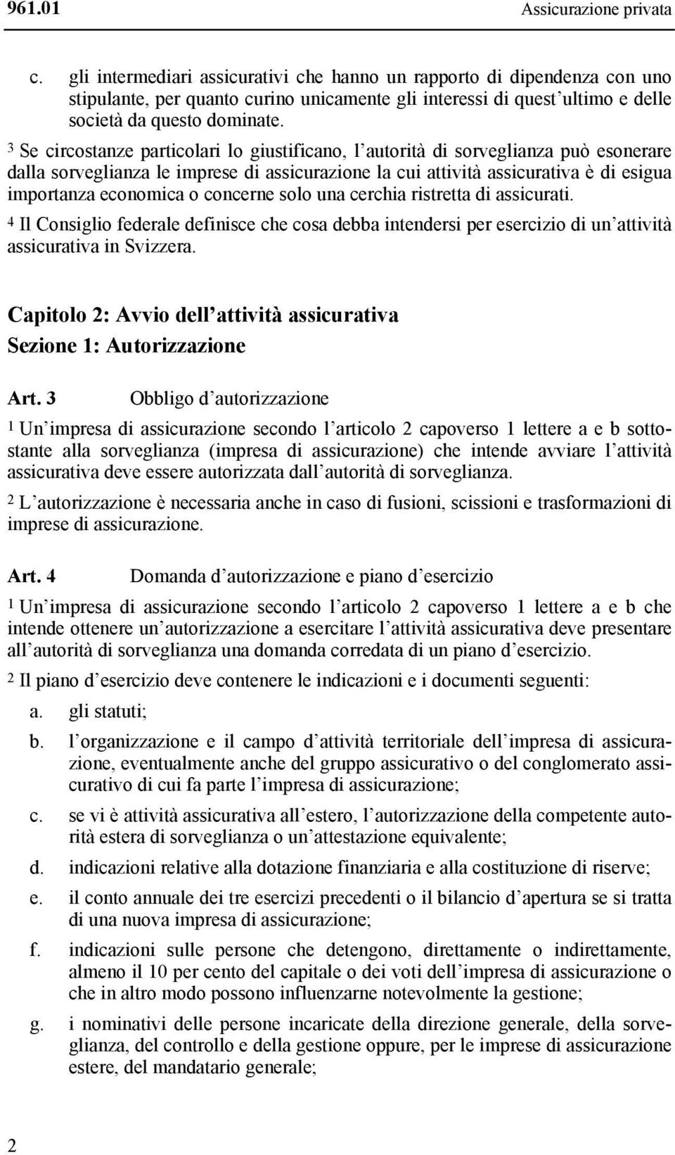 3 Se circostanze particolari lo giustificano, l autorità di sorveglianza può esonerare dalla sorveglianza le imprese di assicurazione la cui attività assicurativa è di esigua importanza economica o