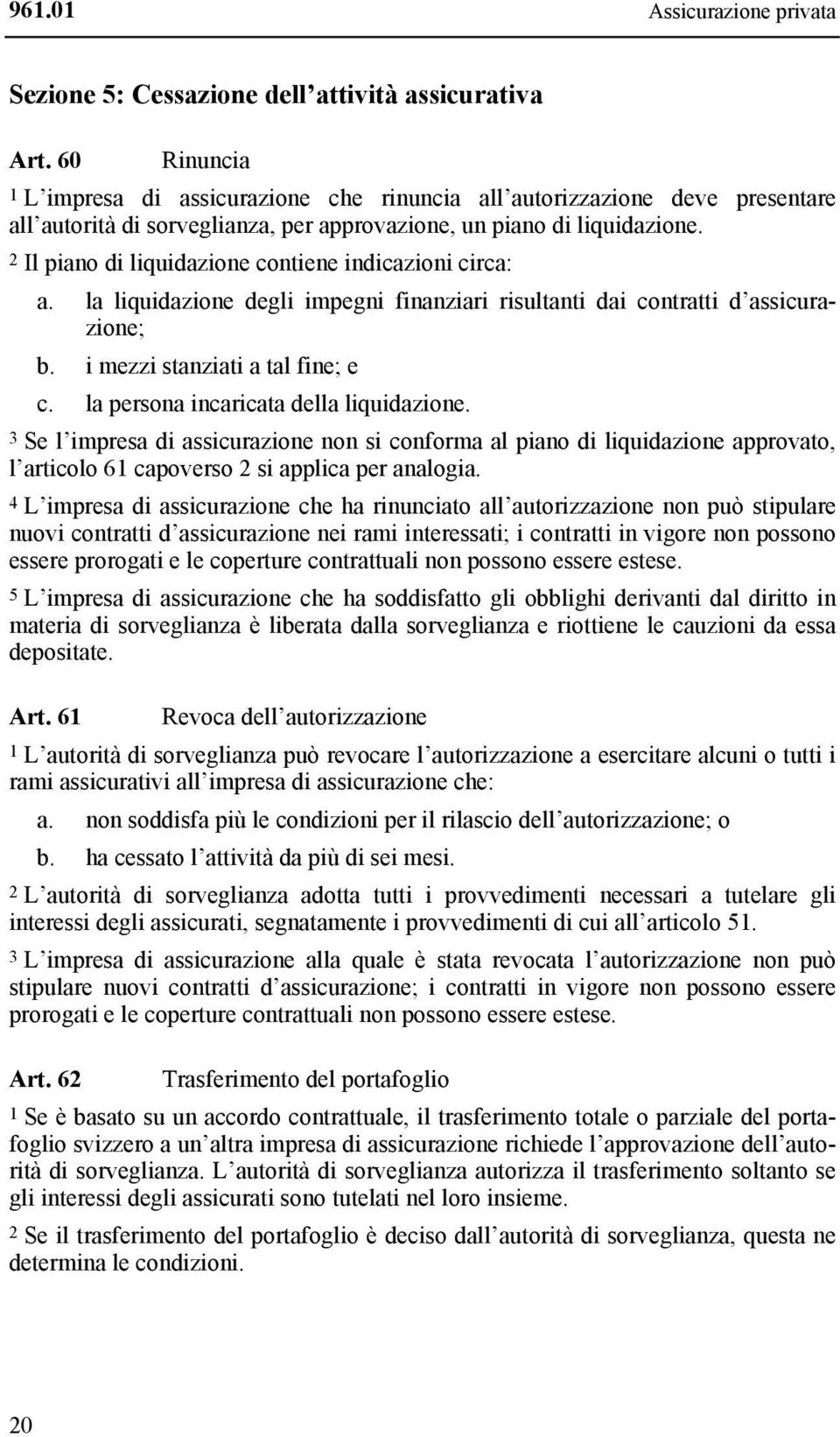 2 Il piano di liquidazione contiene indicazioni circa: a. la liquidazione degli impegni finanziari risultanti dai contratti d assicurazione; b. i mezzi stanziati a tal fine; e c.