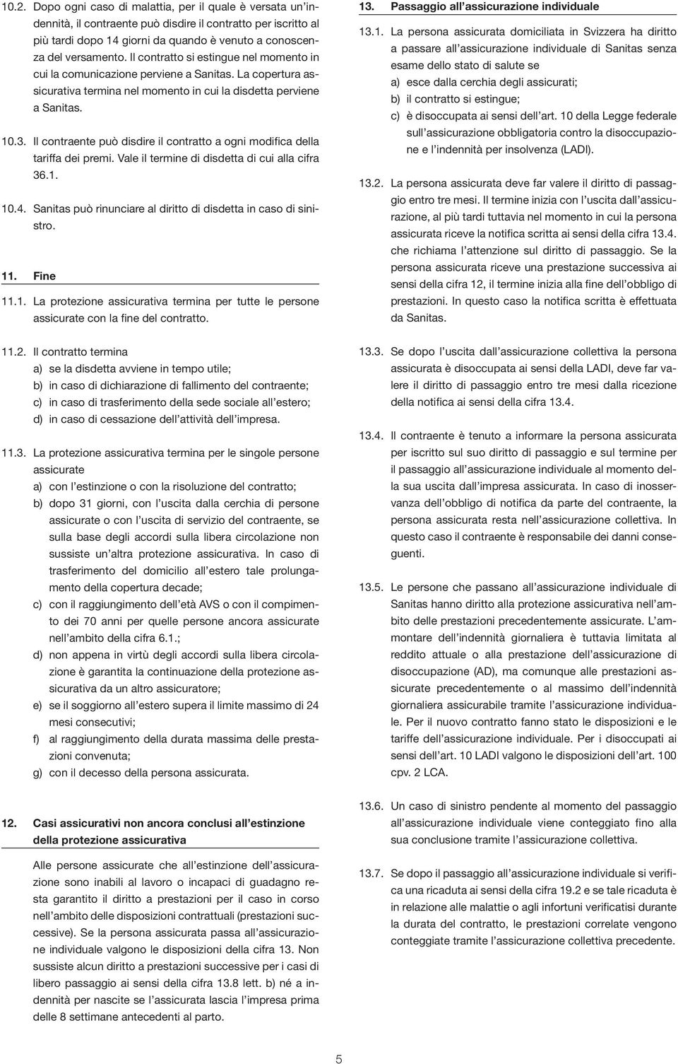 Il contraente può disdire il contratto a ogni modifica della tariffa dei premi. Vale il termine di disdetta di cui alla cifra 36.1. 10.4.