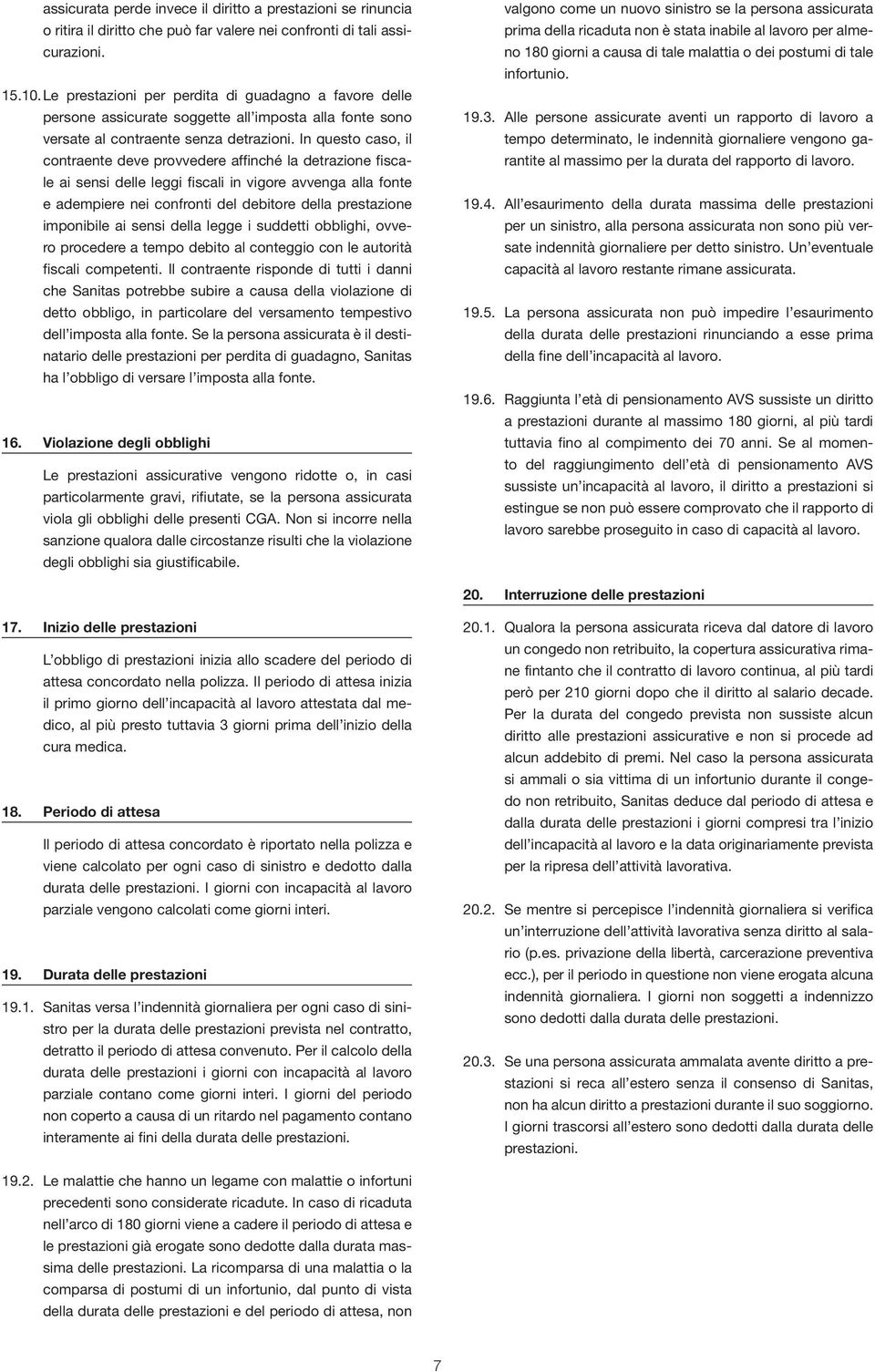 In questo caso, il contraente deve provvedere affinché la detrazione fiscale ai sensi delle leggi fiscali in vigore avvenga alla fonte e adempiere nei confronti del debitore della prestazione