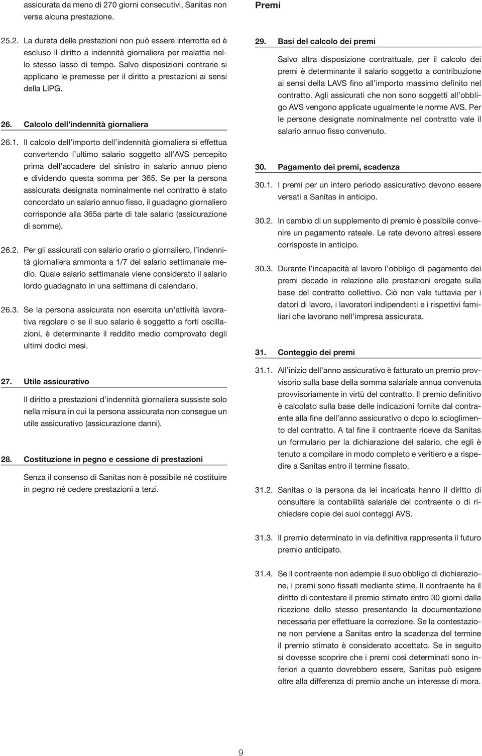 Il calcolo dell importo dell indennità giornaliera si effettua convertendo l ultimo salario soggetto all AVS percepito prima dell accadere del sinistro in salario annuo pieno e dividendo questa somma