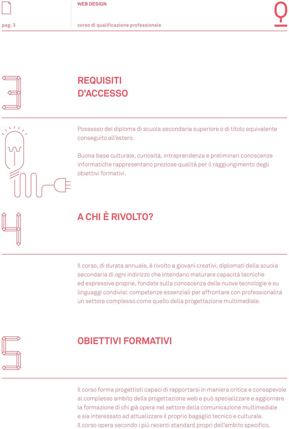 Il corso, di durata annuale, è rivolto a giovani creativi, diplomati della scuola secondaria di ogni indirizzo che intendano maturare capacità tecniche ed espressive proprie, fondate sulla conoscenza