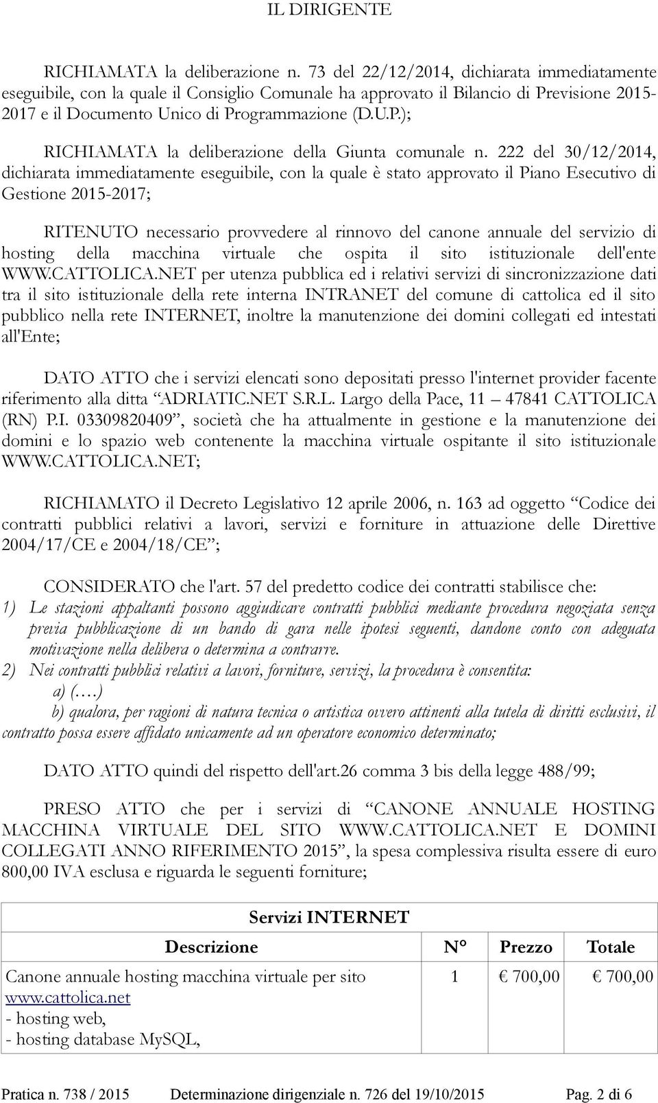 222 del 30/12/2014, dichiarata immediatamente eseguibile, con la quale è stato approvato il Piano Esecutivo di Gestione 2015-2017; RITENUTO necessario provvedere al rinnovo del canone annuale del