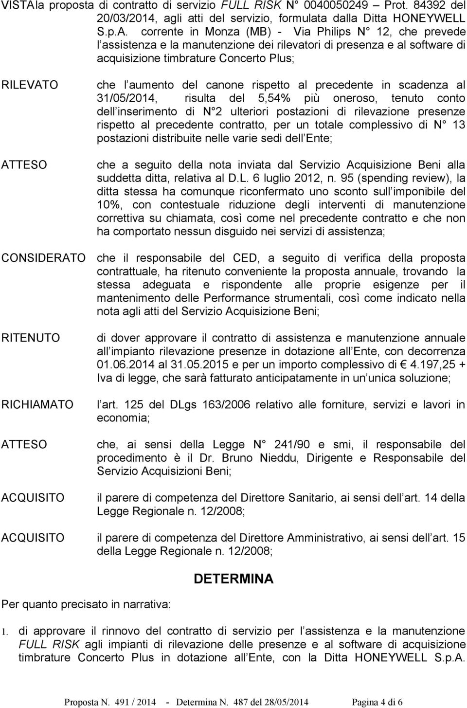 corrente in Monza (MB) - Via Philips N 12, che prevede l assistenza e la manutenzione dei rilevatori di presenza e al software di acquisizione timbrature Concerto Plus; RILEVATO ATTESO CONSIDERATO