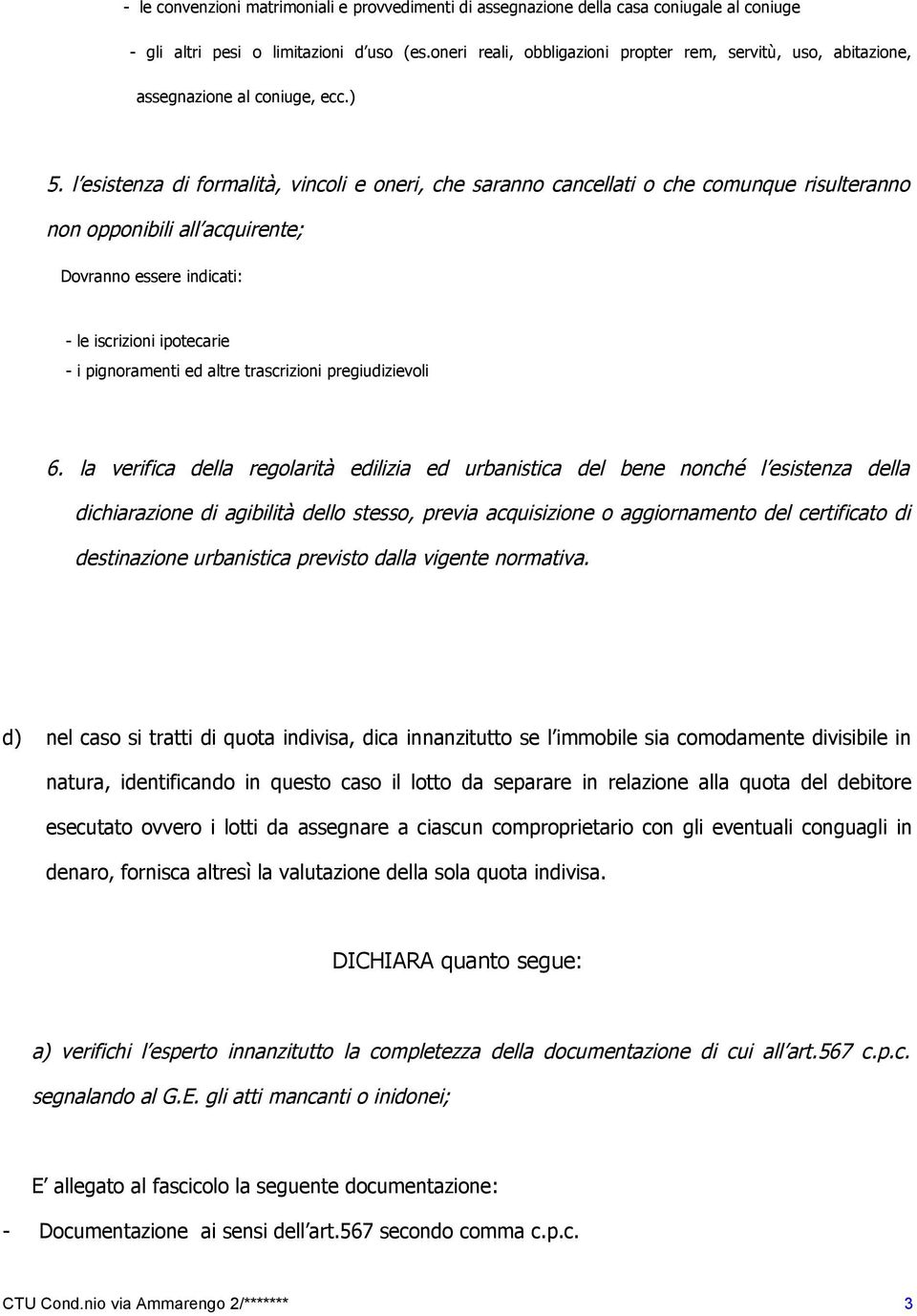 l esistenza di formalità, vincoli e oneri, che saranno cancellati o che comunque risulteranno non opponibili all acquirente; Dovranno essere indicati: - le iscrizioni ipotecarie - i pignoramenti ed