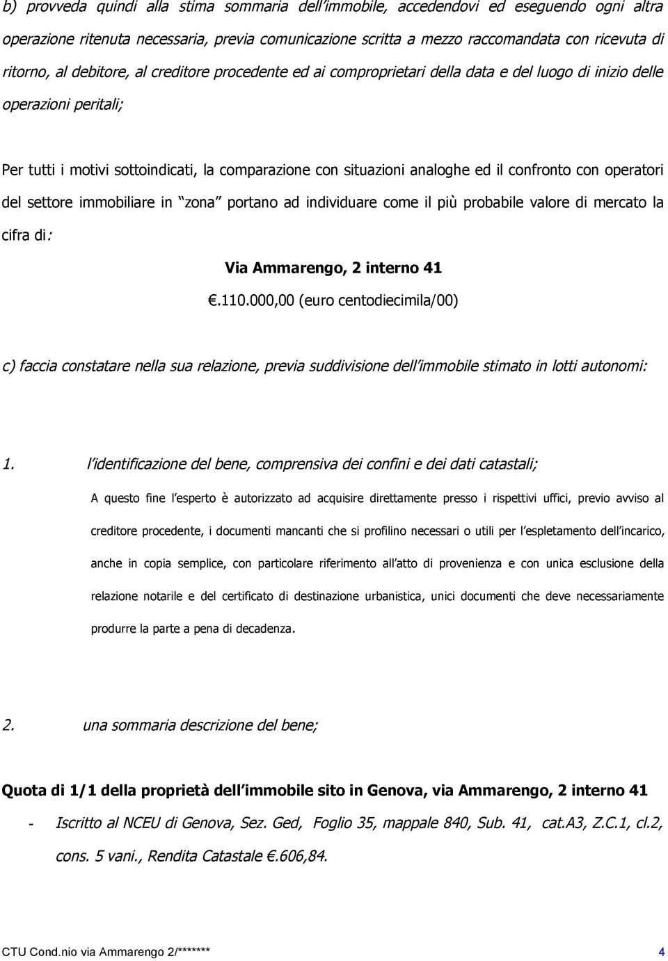 confronto con operatori del settore immobiliare in zona portano ad individuare come il più probabile valore di mercato la cifra di: Via Ammarengo, 2 interno 41.110.