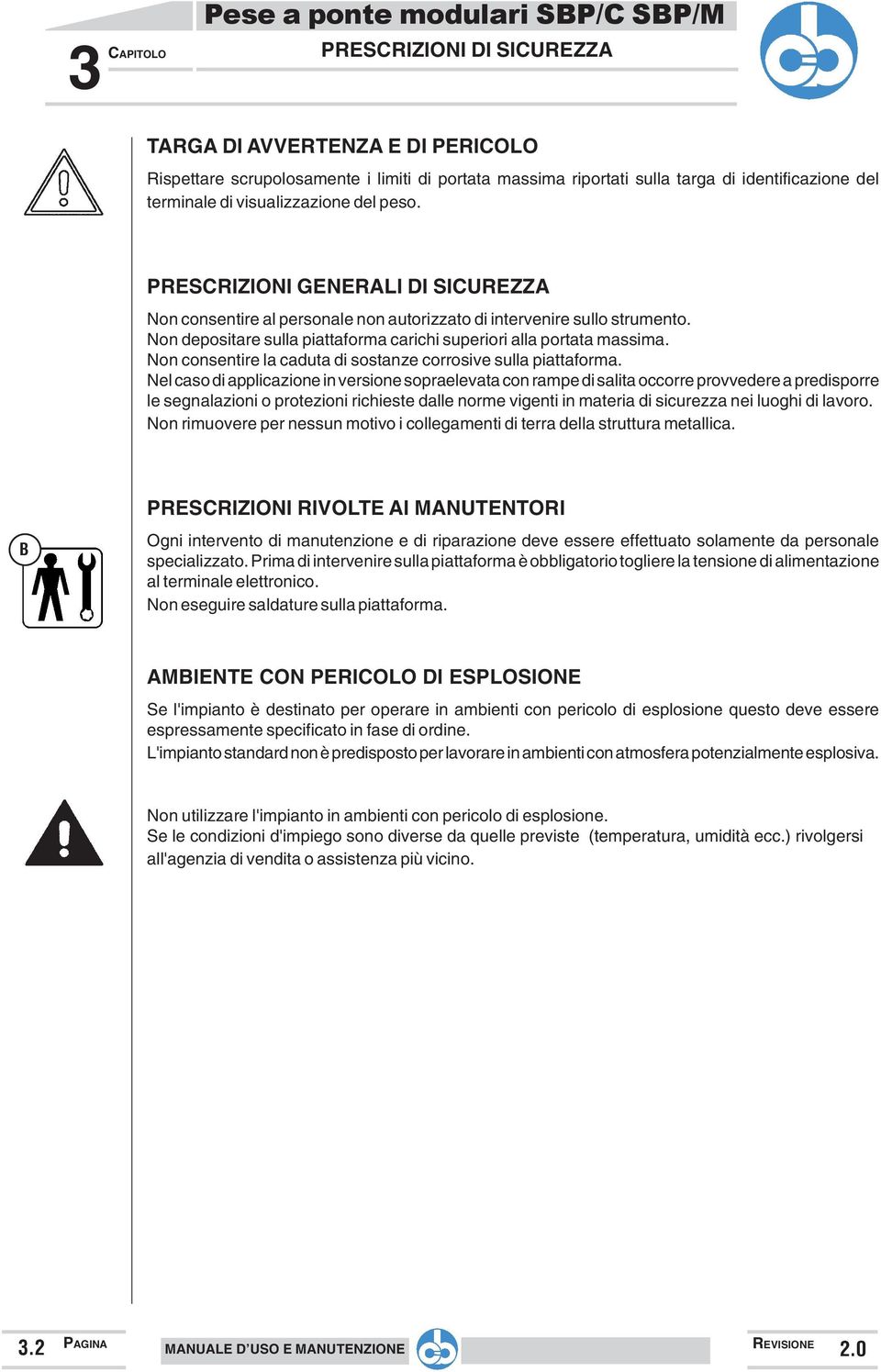 Non depositare sulla piattaforma carichi superiori alla portata massima. Non consentire la caduta di sostanze corrosive sulla piattaforma.