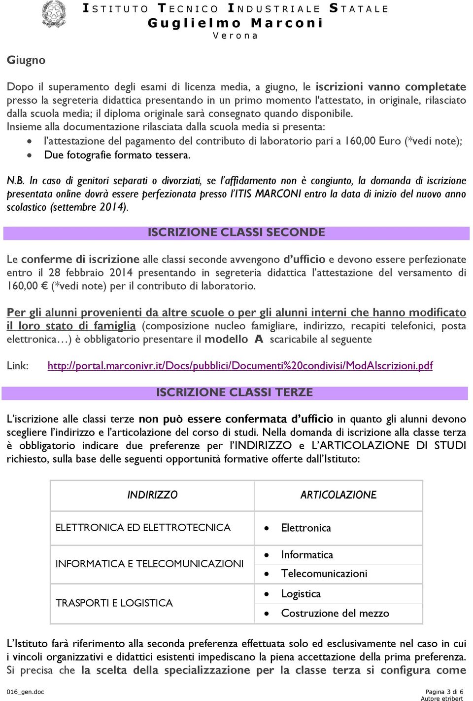 Insieme alla dcumentazine rilasciata dalla scula media si presenta: l attestazine del pagament del cntribut di labratri pari a 160,00 Eur (*vedi nte); Due ftgrafie frmat tessera. N.B.