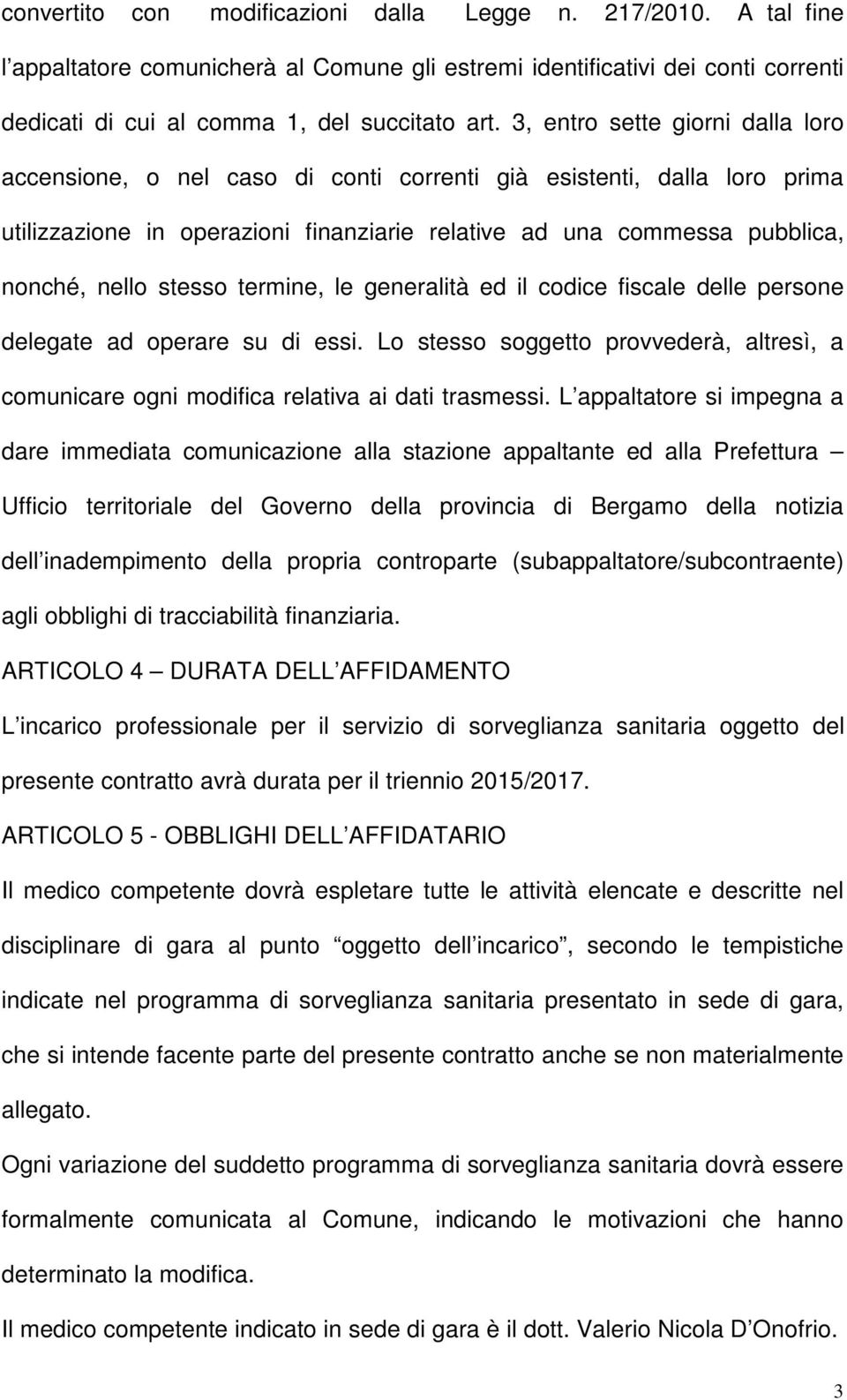 stesso termine, le generalità ed il codice fiscale delle persone delegate ad operare su di essi. Lo stesso soggetto provvederà, altresì, a comunicare ogni modifica relativa ai dati trasmessi.