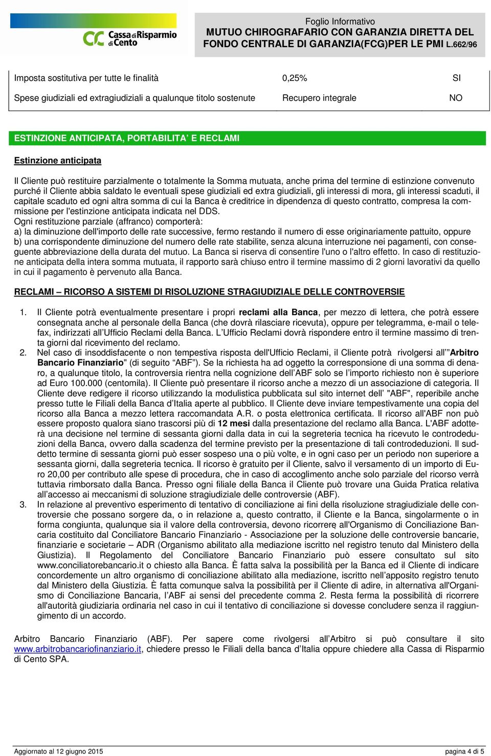 giudiziali, gli interessi di mora, gli interessi scaduti, il capitale scaduto ed ogni altra somma di cui la Banca è creditrice in dipendenza di questo contratto, compresa la commissione per