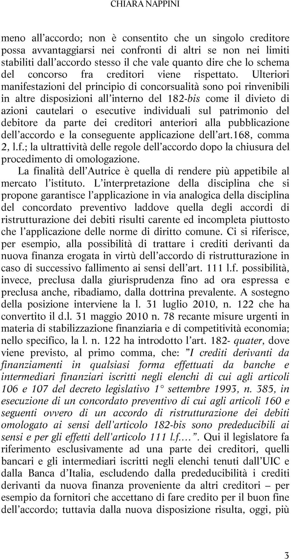 Ulteriori manifestazioni del principio di concorsualità sono poi rinvenibili in altre disposizioni all interno del 182-bis come il divieto di azioni cautelari o esecutive individuali sul patrimonio