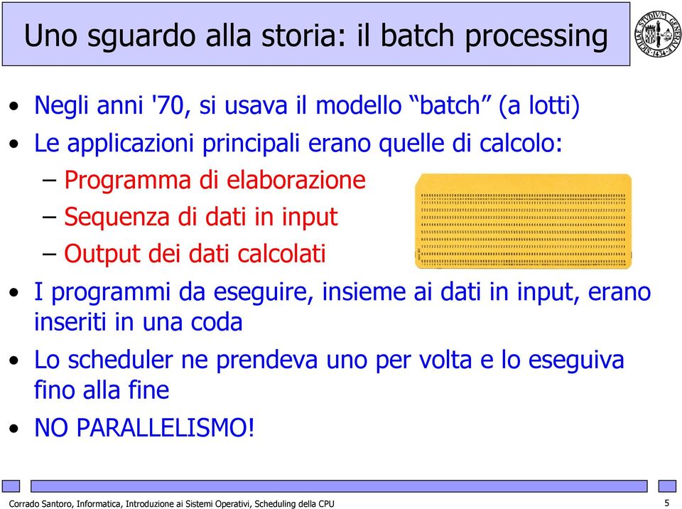 programmi da eseguire, insieme ai dati in input, erano inseriti in una coda Lo scheduler ne prendeva uno per volta e lo