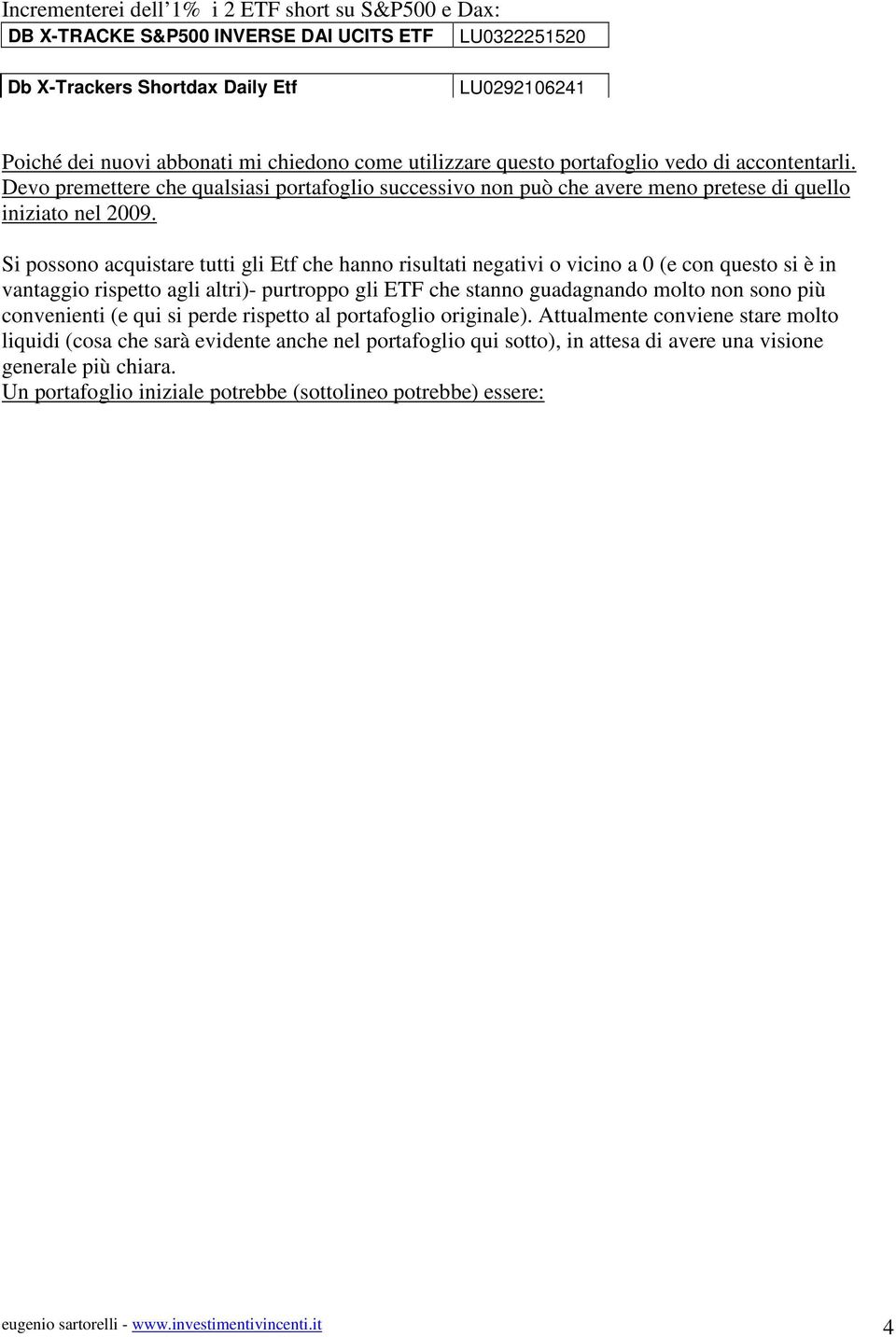 Si possono acquistare tutti gli Etf che hanno risultati negativi o vicino a 0 (e con questo si è in vantaggio rispetto agli altri)- purtroppo gli ETF che stanno guadagnando molto non sono più