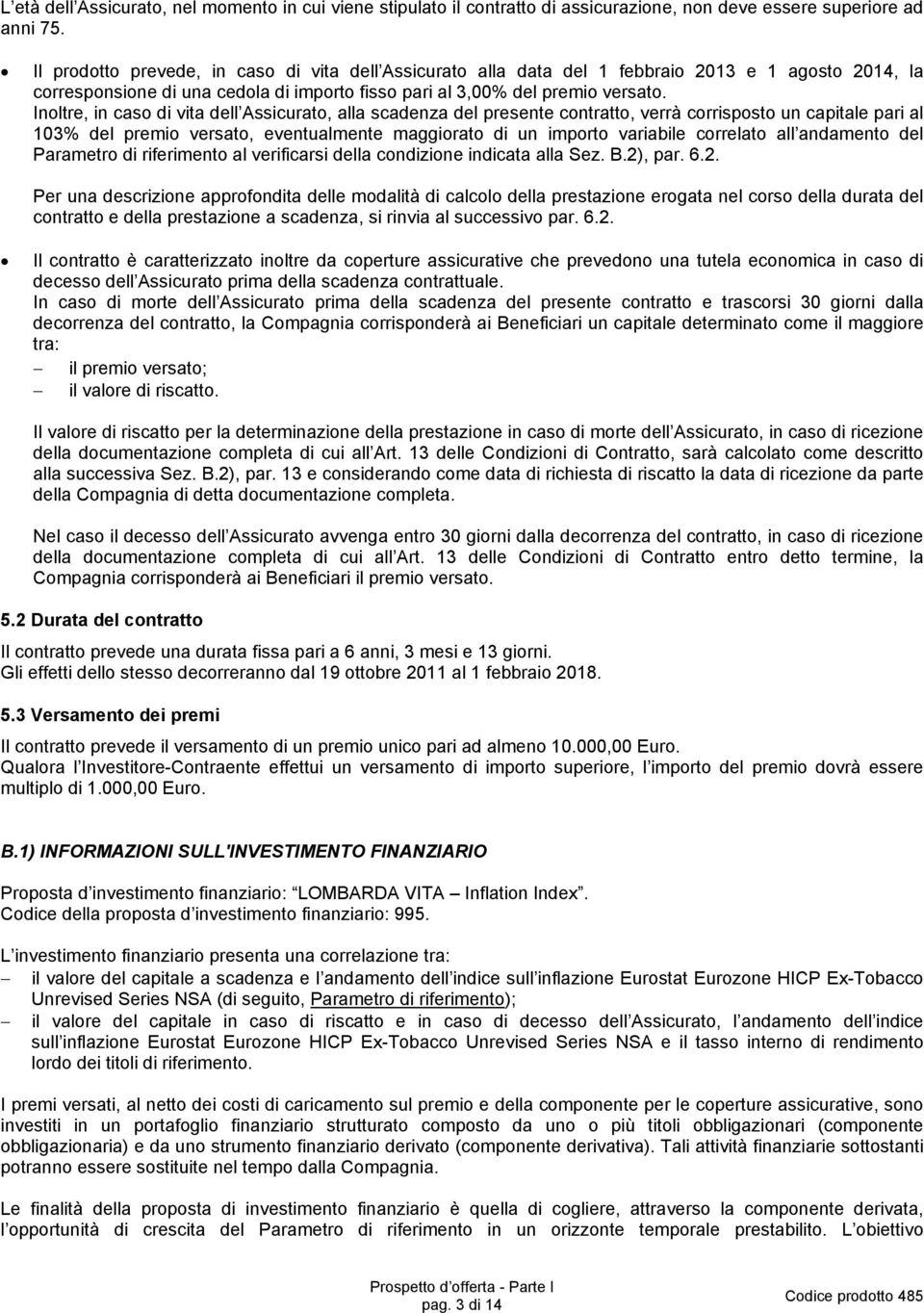 Inoltre, in caso di vita dell Assicurato, alla scadenza del presente contratto, verrà corrisposto un capitale pari al 103% del premio versato, eventualmente maggiorato di un importo variabile