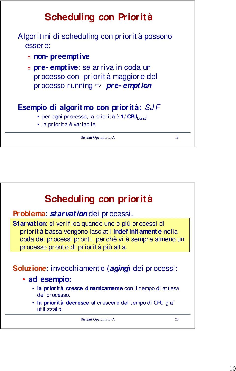 Starvation: si verifica quando uno o più processi di priorità bassa vengono lasciati indefinitamente nella coda dei processi pronti, perchè vi è sempre almeno un processo pronto di priorità più alta.