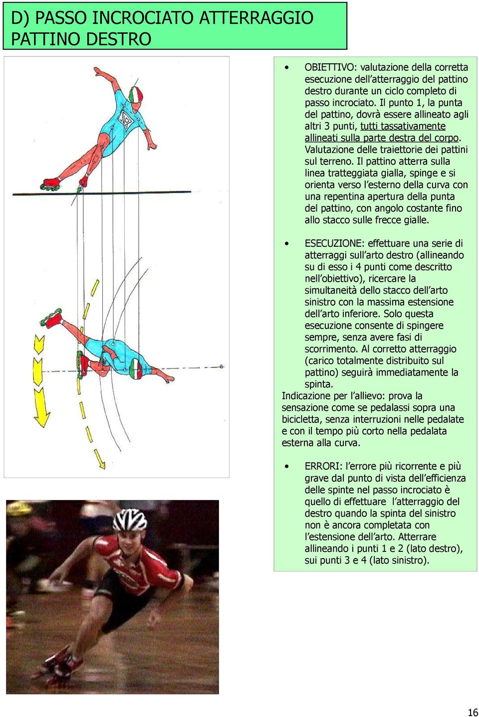 Il pattino atterra sulla linea tratteggiata gialla, spinge e si orienta verso l esterno della curva con una repentina apertura della punta del pattino, con angolo costante fino allo stacco sulle