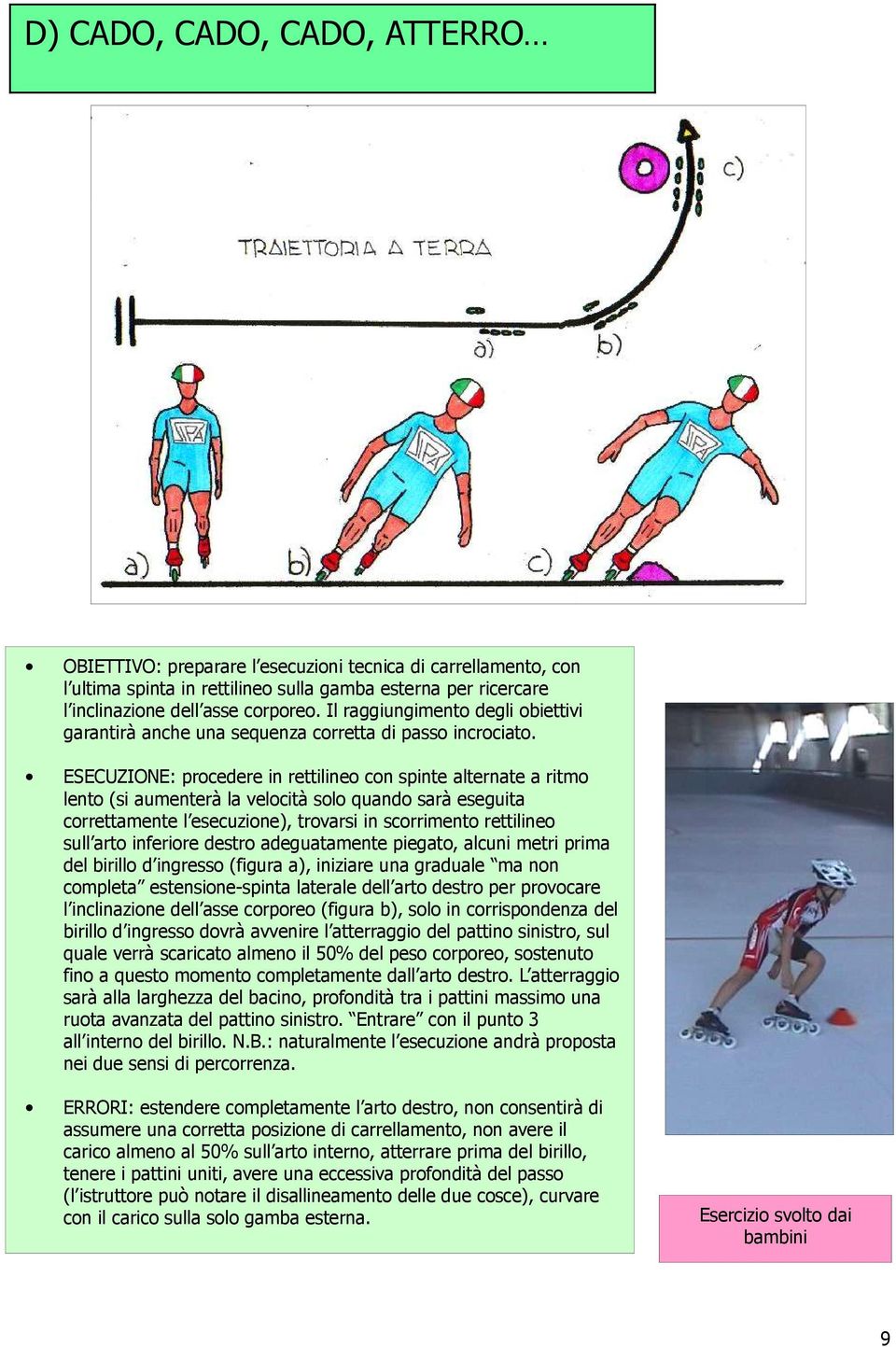 ESECUZIONE: procedere in rettilineo con spinte alternate a ritmo lento (si aumenterà la velocità solo quando sarà eseguita correttamente l esecuzione), trovarsi in scorrimento rettilineo sull arto