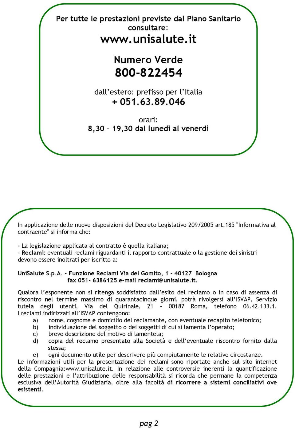 185 "Informativa al contraente" si informa che: - La legislazione applicata al contratto è quella italiana; - Reclami: eventuali reclami riguardanti il rapporto contrattuale o la gestione dei