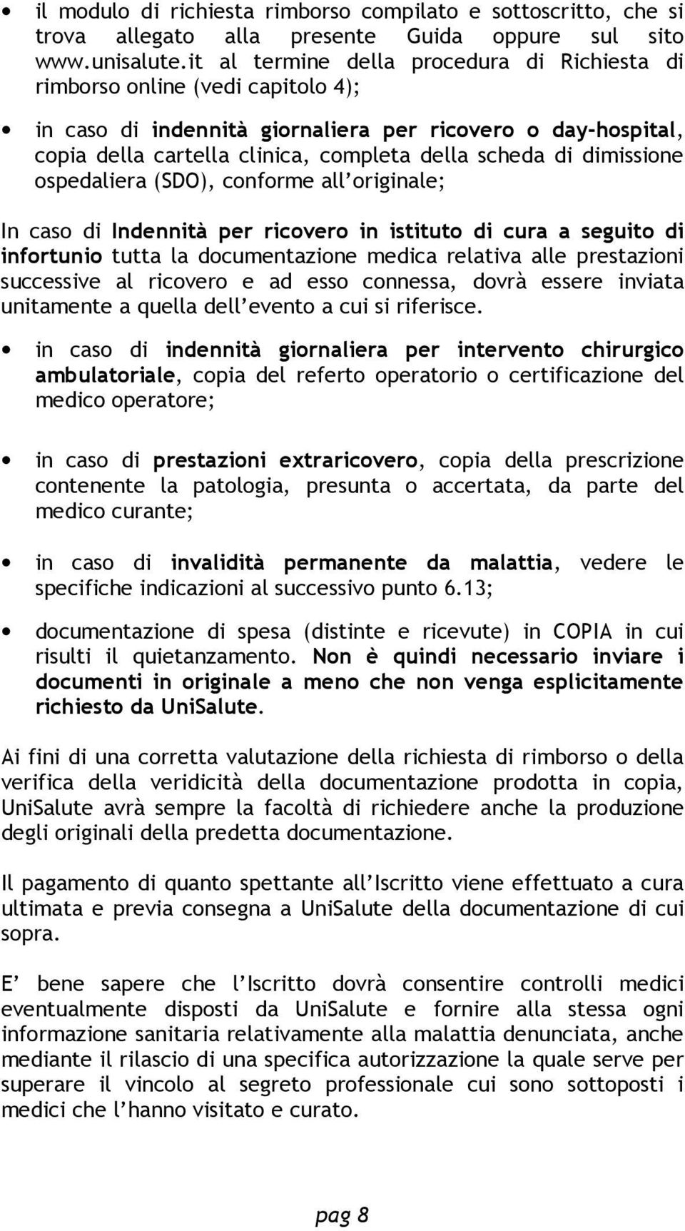 dimissione ospedaliera (SDO), conforme all originale; In caso di Indennità per ricovero in istituto di cura a seguito di infortunio tutta la documentazione medica relativa alle prestazioni successive