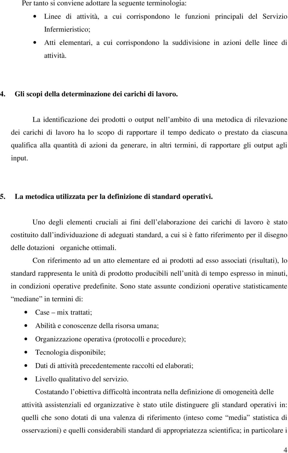 La identificazione dei prodotti o output nell ambito di una metodica di rilevazione dei carichi di lavoro ha lo scopo di rapportare il tempo dedicato o prestato da ciascuna qualifica alla quantità di