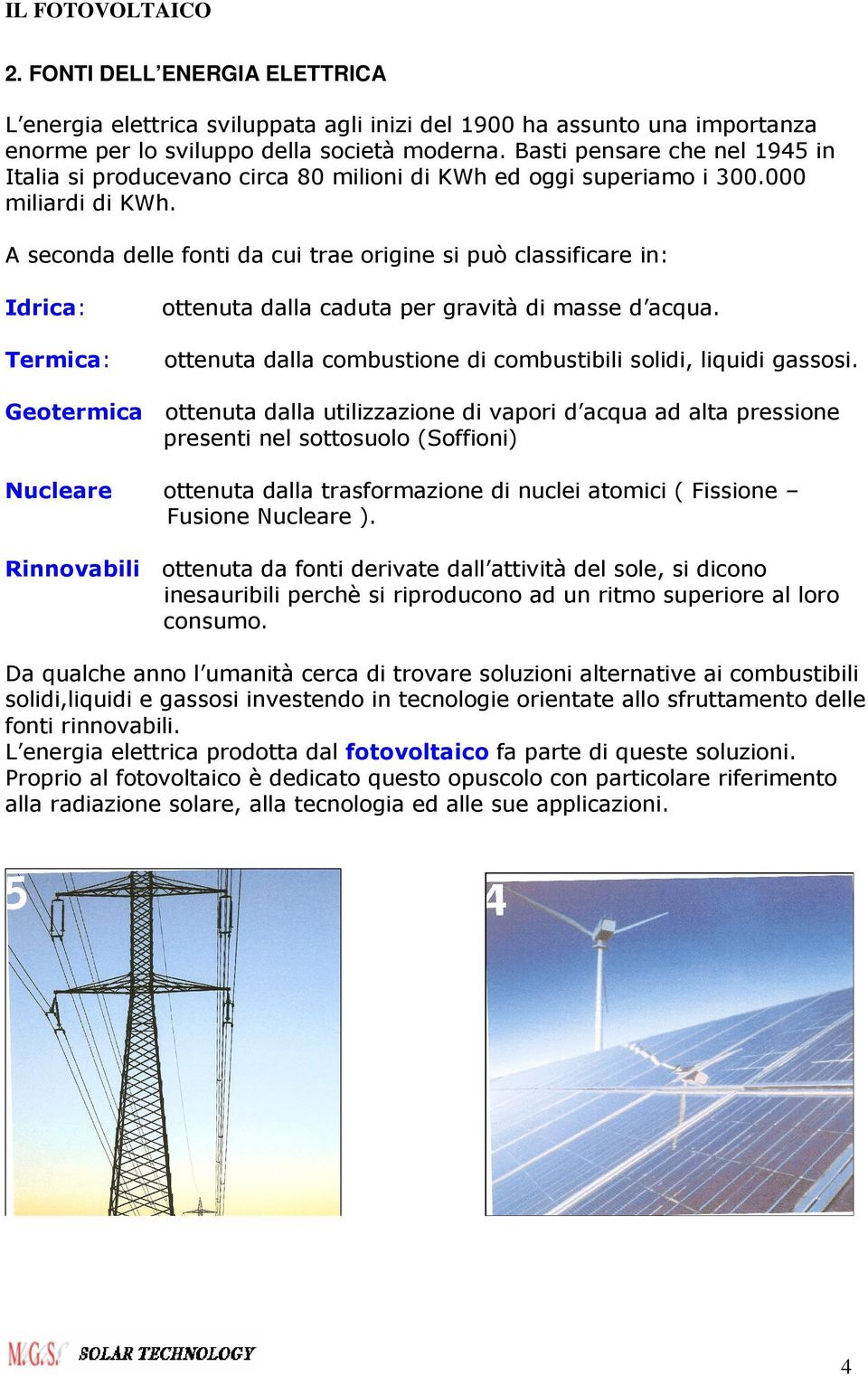 A seconda delle fonti da cui trae origine si può classificare in: Idrica: ottenuta dalla caduta per gravità di masse d acqua.