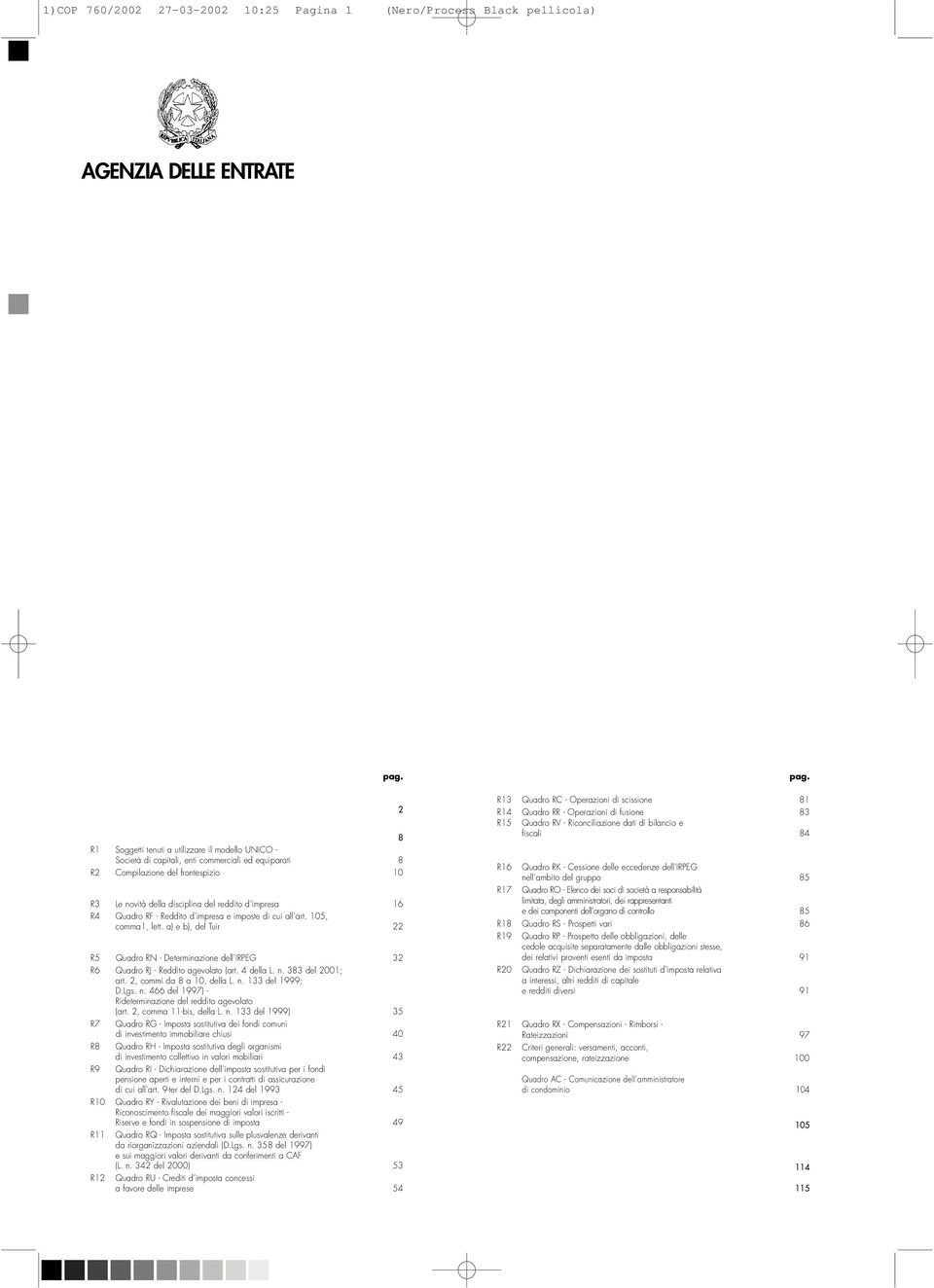 R4 Quadro RF - Reddito d impresa e imposte di cui all art. 105, comma1, lett. a) e b), del Tuir 22 R5 Quadro RN - Determinazione dell IRPEG 32 R6 Quadro RJ - Reddito agevolato (art. 4 della L. n.