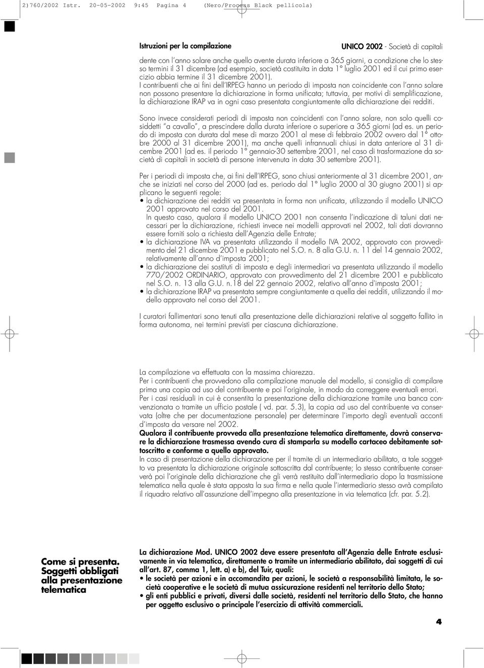 condizione che lo stesso termini il 31 dicembre (ad esempio, società costituita in data 1 luglio 2001 ed il cui primo esercizio abbia termine il 31 dicembre 2001).