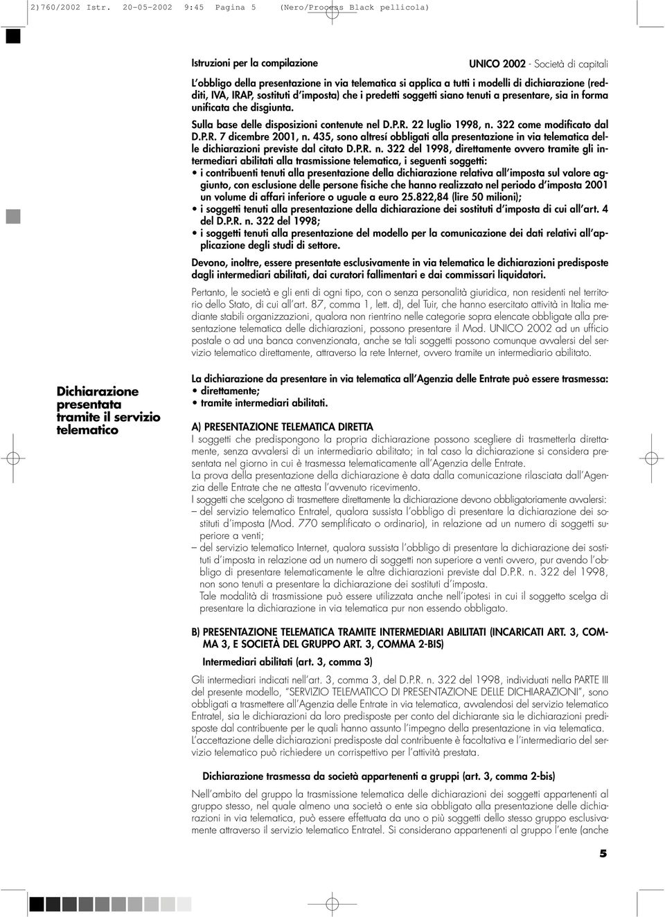 dichiarazione (redditi, IVA, IRAP, sostituti d imposta) che i predetti soggetti siano tenuti a presentare, sia in forma unificata che disgiunta. Sulla base delle disposizioni contenute nel D.P.R. 22 luglio 1998, n.