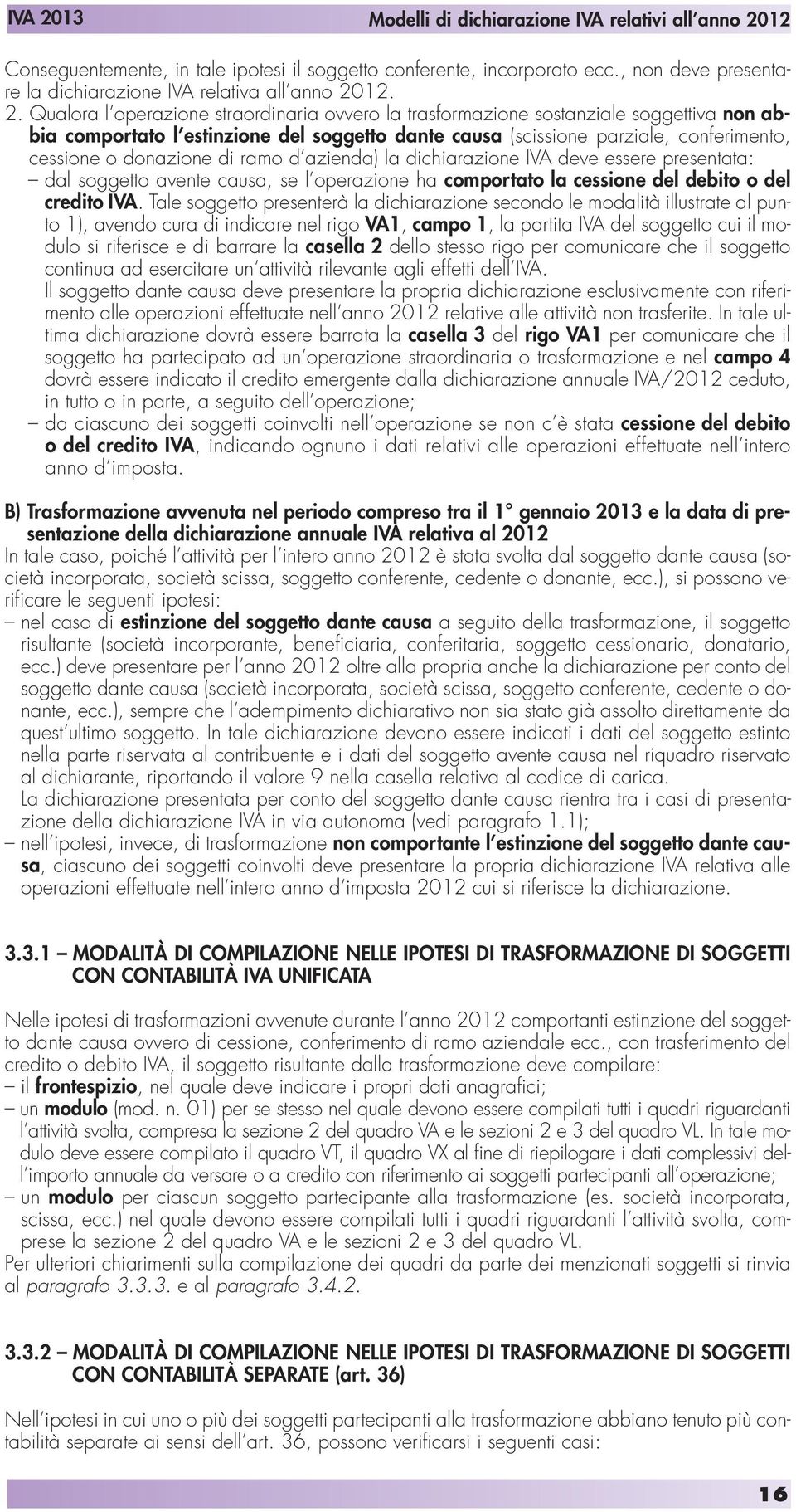 Qualora l operazione straordinaria ovvero la trasformazione sostanziale soggettiva non abbia comportato l estinzione del soggetto dante causa (scissione parziale, conferimento, cessione o donazione