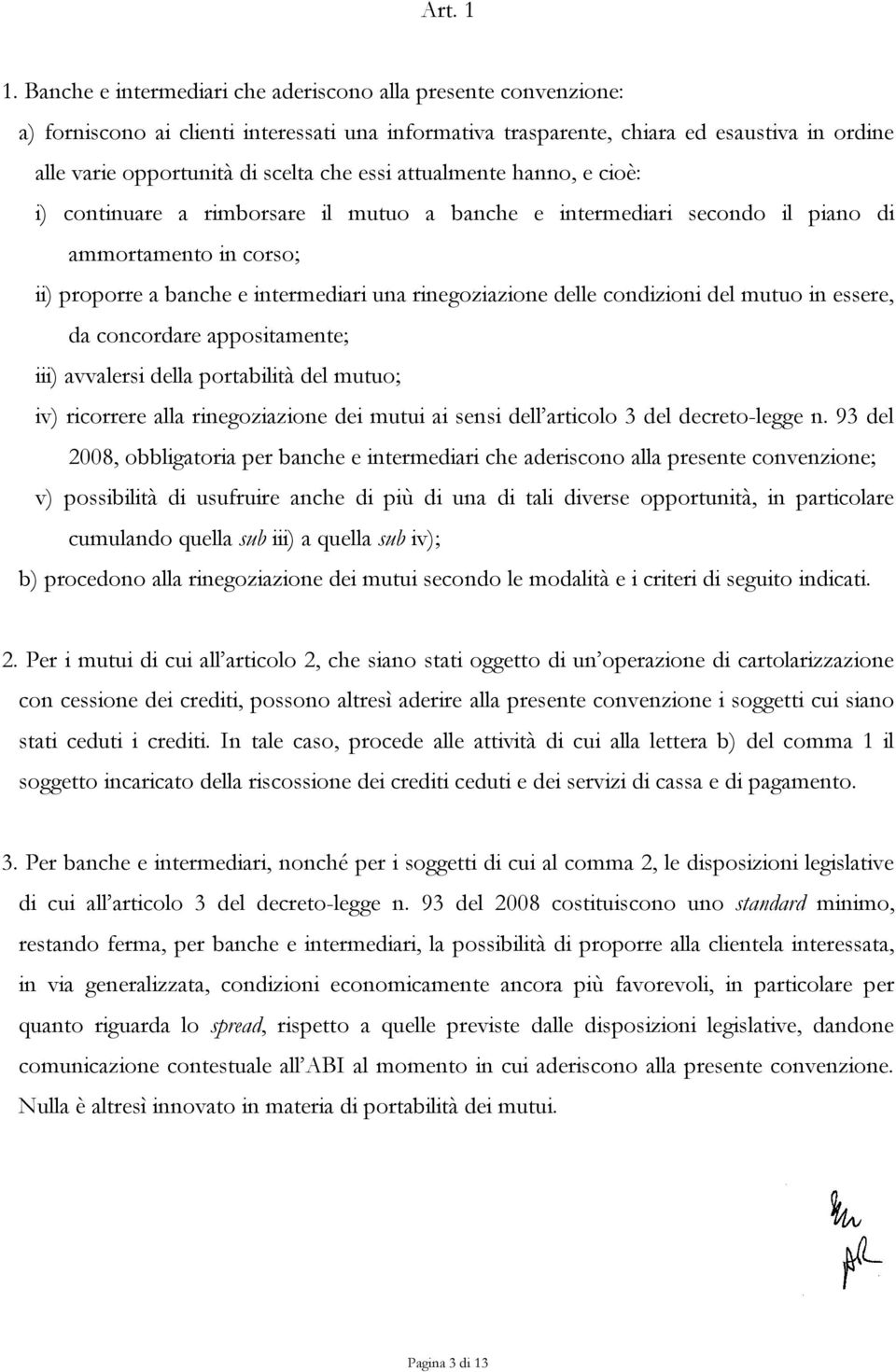 essi attualmente hanno, e cioè: i) continuare a rimborsare il mutuo a banche e intermediari secondo il piano di ammortamento in corso; ii) proporre a banche e intermediari una rinegoziazione delle