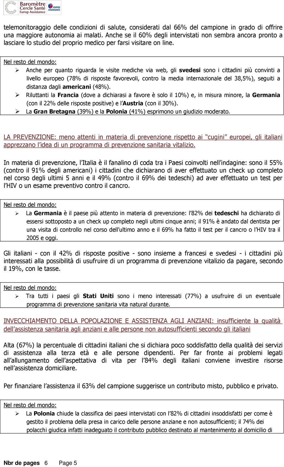 Anche per quanto riguarda le visite mediche via web, gli svedesi sono i cittadini più convinti a livello europeo (78% di risposte favorevoli, contro la media internazionale del 38,5%), seguiti a