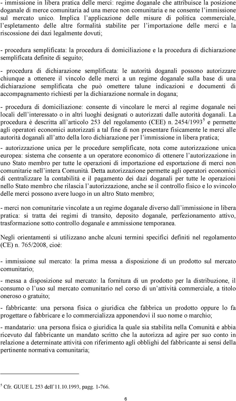 semplificata: la procedura di domiciliazione e la procedura di dichiarazione semplificata definite di seguito; - procedura di dichiarazione semplificata: le autorità doganali possono autorizzare