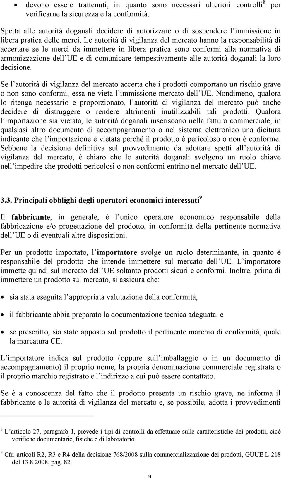 Le autorità di vigilanza del mercato hanno la responsabilità di accertare se le merci da immettere in libera pratica sono conformi alla normativa di armonizzazione dell UE e di comunicare