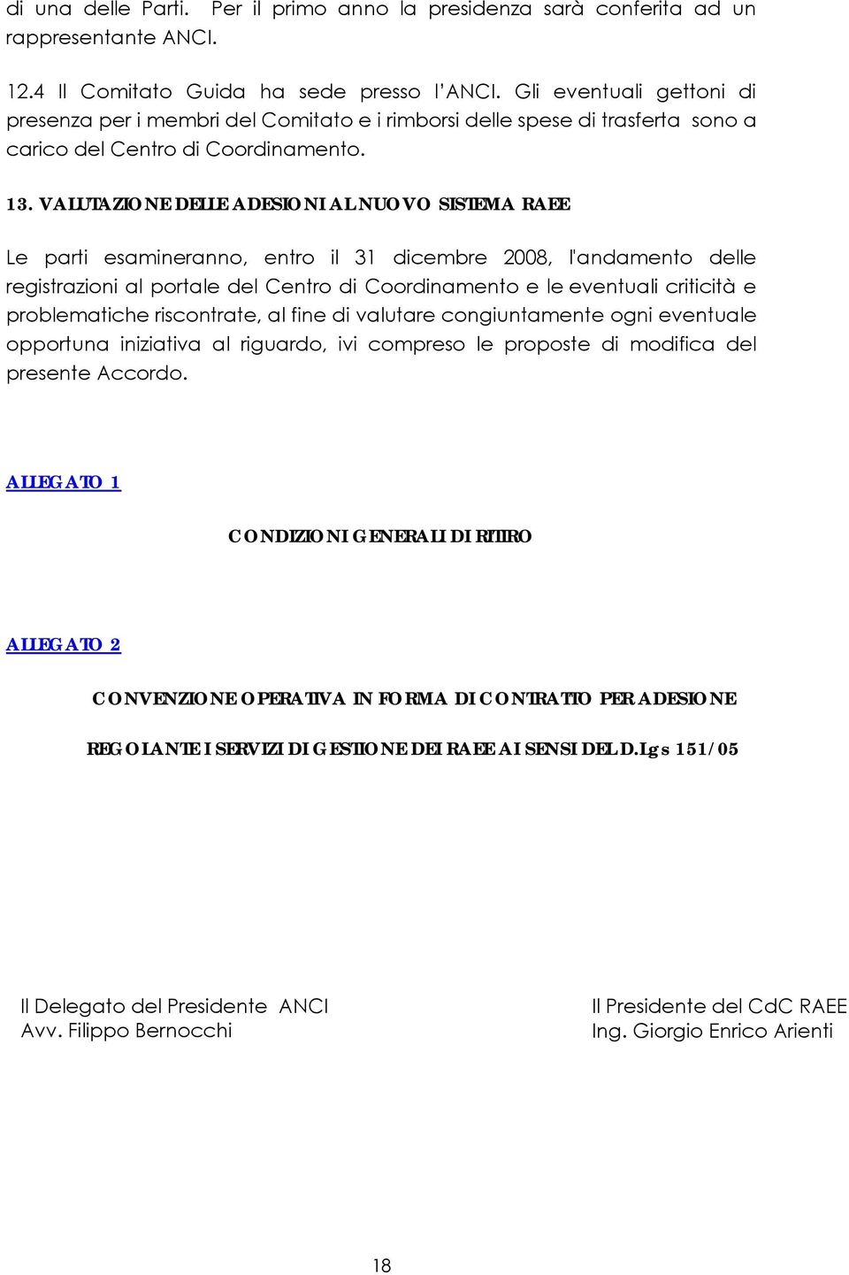 VALUTAZIONE DELLE ADESIONI AL NUOVO SISTEMA RAEE Le parti esamineranno, entro il 31 dicembre 2008, l'andamento delle registrazioni al portale del Centro di Coordinamento e le eventuali criticità e