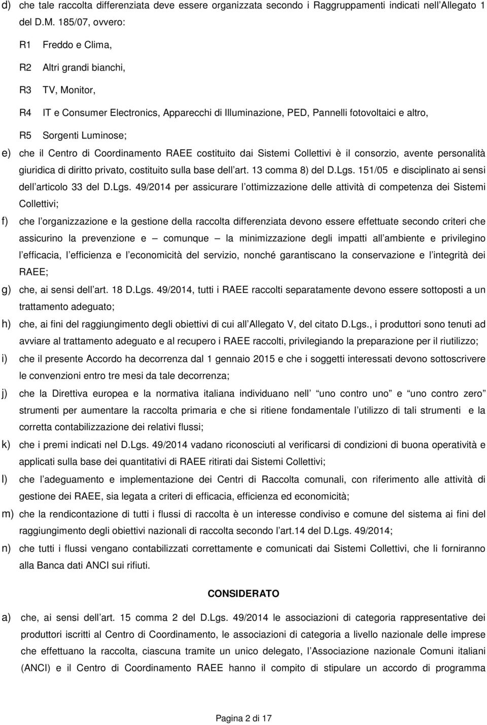 il Centro di Coordinamento RAEE costituito dai Sistemi Collettivi è il consorzio, avente personalità giuridica di diritto privato, costituito sulla base dell art. 13 comma 8) del D.Lgs.