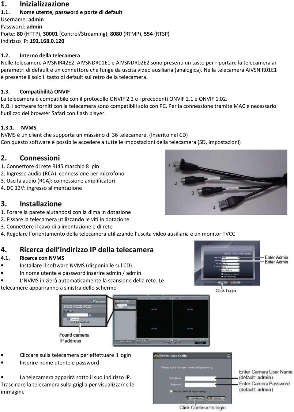 1.2. Interno della telecamera Nelle telecamere AIVSNIR42E2, AIVSNDR01E1 e AIVSNDR02E2 sono presenti un tasto per riportare la telecamera ai parametri di default e un connettore che funge da uscita