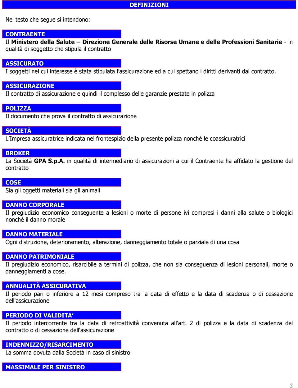 ASSICURAZIONE Il contratto di assicurazione e quindi il complesso delle garanzie prestate in polizza POLIZZA Il documento che prova il contratto di assicurazione SOCIETÀ L Impresa assicuratrice