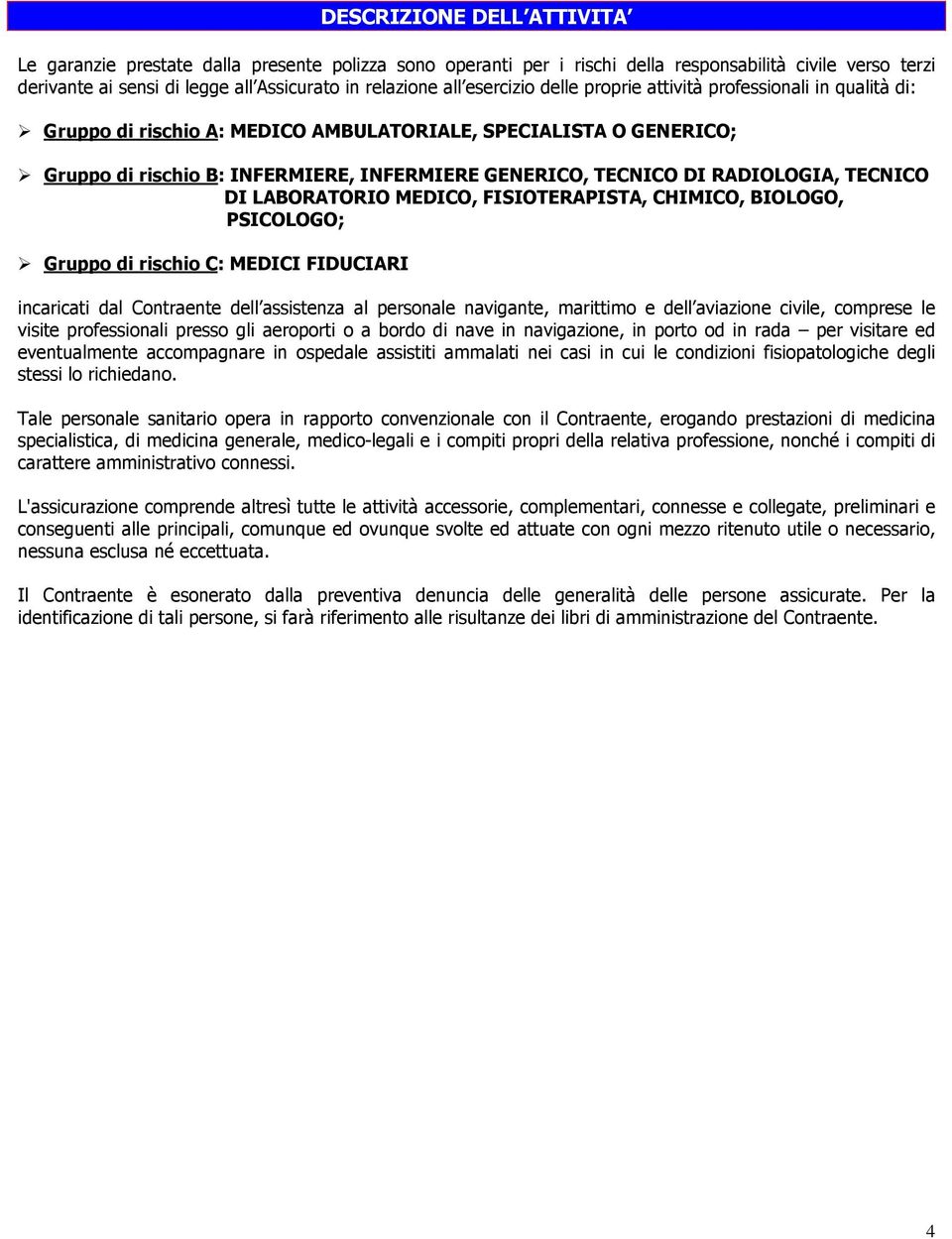 RADIOLOGIA, TECNICO DI LABORATORIO MEDICO, FISIOTERAPISTA, CHIMICO, BIOLOGO, PSICOLOGO; Gruppo di rischio C: MEDICI FIDUCIARI incaricati dal Contraente dell assistenza al personale navigante,