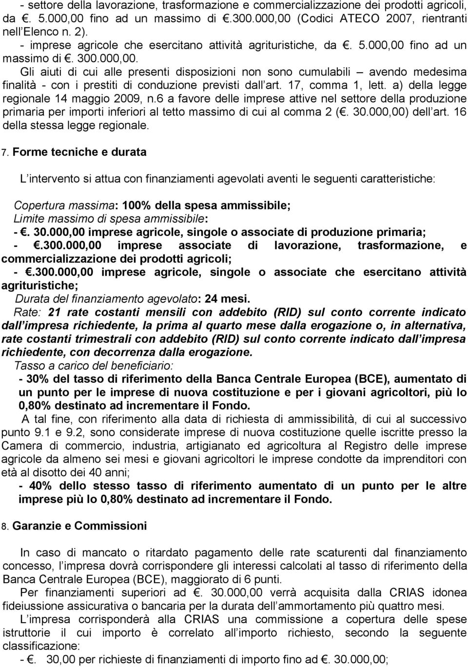 fino ad un massimo di. 300.000,00. Gli aiuti di cui alle presenti disposizioni non sono cumulabili avendo medesima finalità - con i prestiti di conduzione previsti dall art. 17, comma 1, lett.