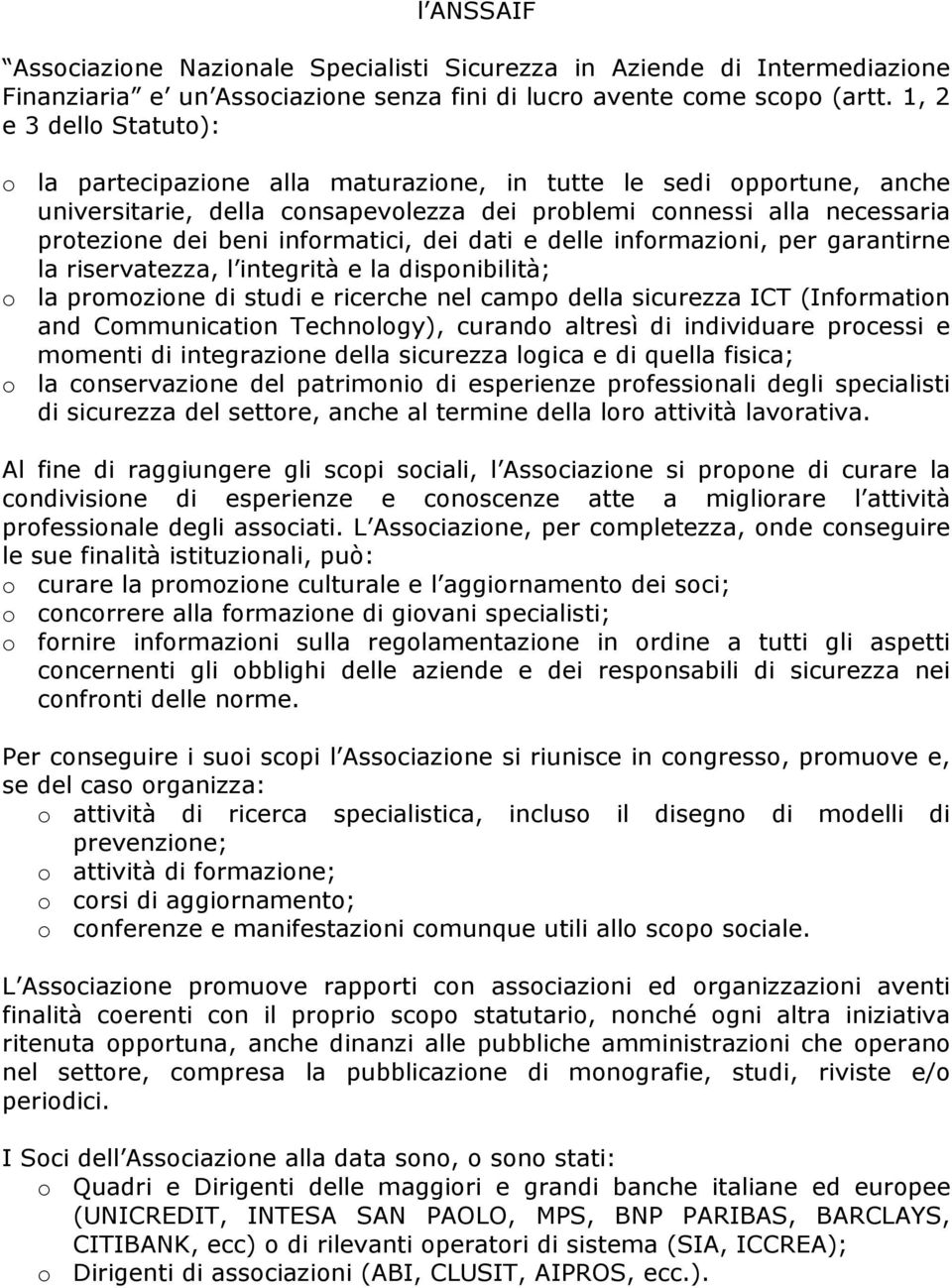 informatici, dei dati e delle informazioni, per garantirne la riservatezza, l integrità e la disponibilità; o la promozione di studi e ricerche nel campo della sicurezza ICT (Information and